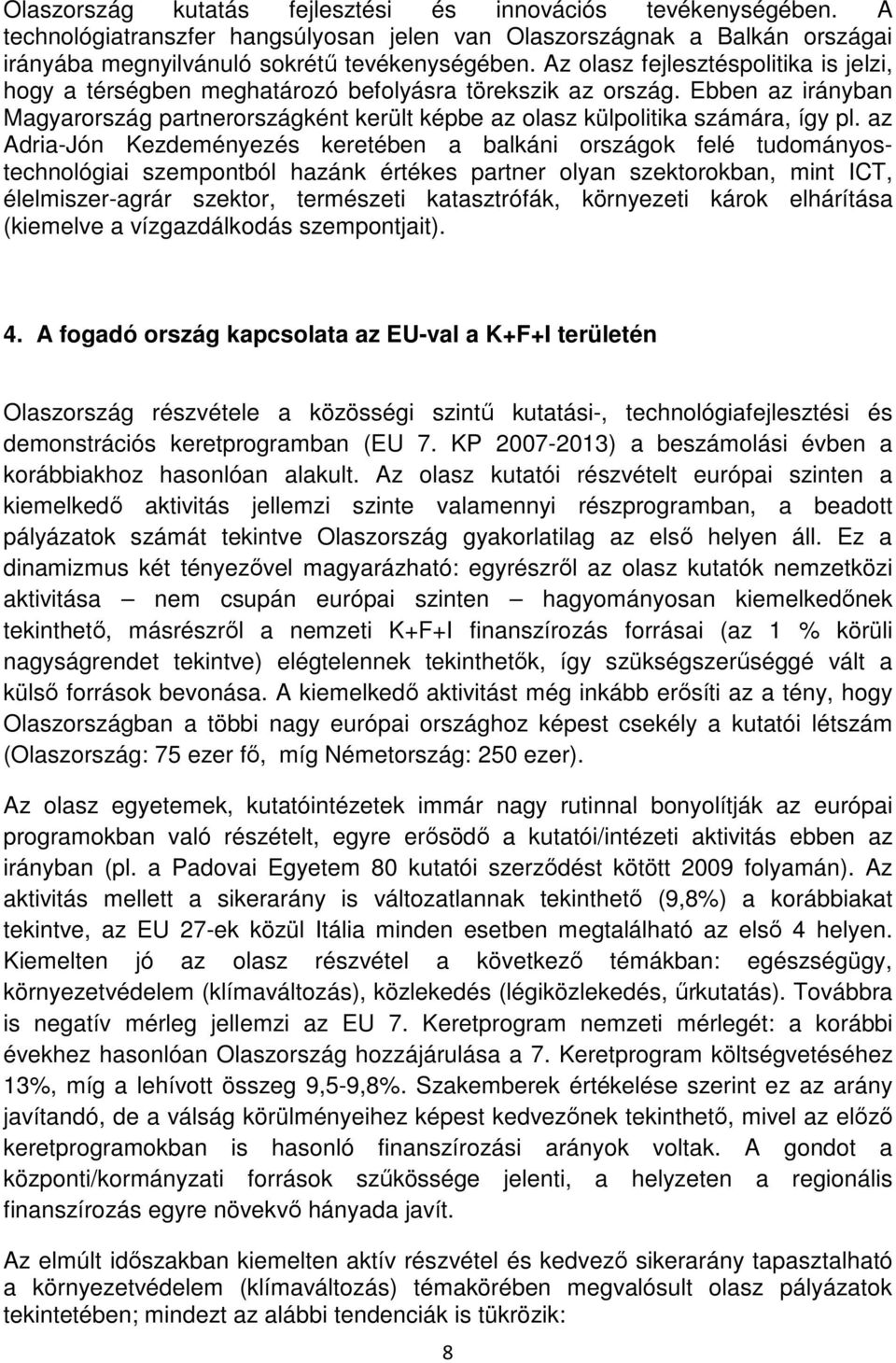 az Adria-Jón Kezdeményezés keretében a balkáni országok felé tudományostechnológiai szempontból hazánk értékes partner olyan szektorokban, mint ICT, élelmiszer-agrár szektor, természeti katasztrófák,