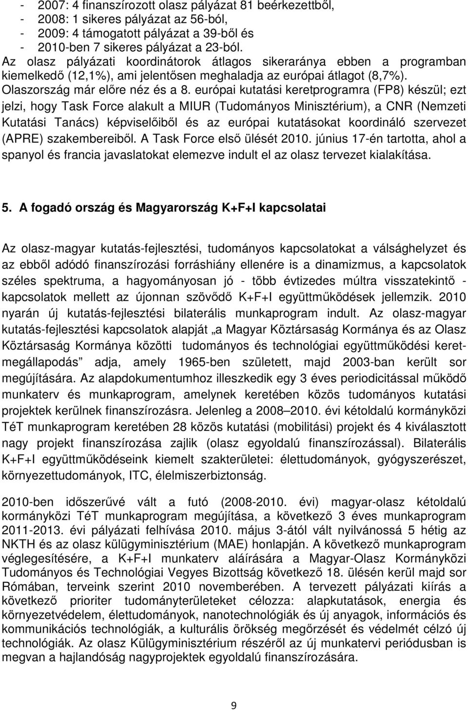 európai kutatási keretprogramra (FP8) készül; ezt jelzi, hogy Task Force alakult a MIUR (Tudományos Minisztérium), a CNR (Nemzeti Kutatási Tanács) képviselıibıl és az európai kutatásokat koordináló