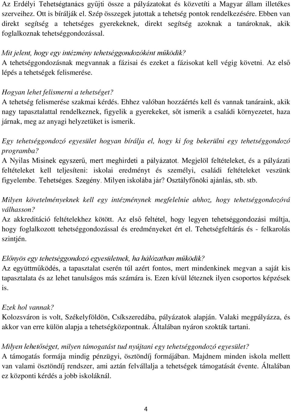 A tehetséggondozásnak megvannak a fázisai és ezeket a fázisokat kell végig követni. Az első lépés a tehetségek felismerése. Hogyan lehet felismerni a tehetséget? A tehetség felismerése szakmai kérdés.