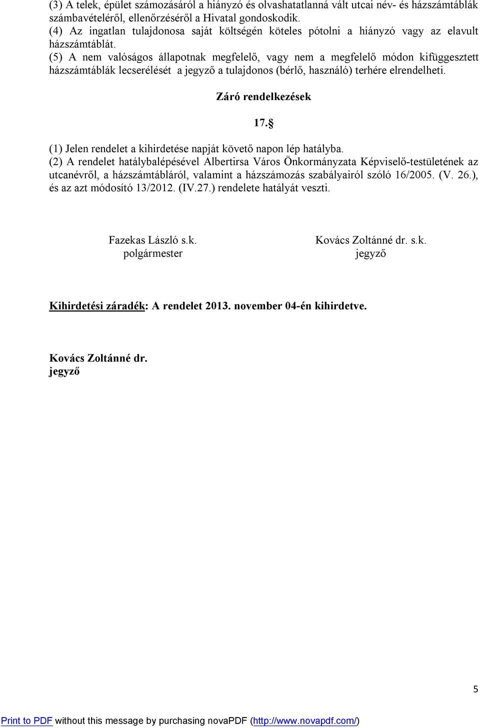 (5) A nem valóságos állapotnak megfelelő, vagy nem a megfelelő módon kifüggesztett házszámtáblák lecserélését a jegyző a tulajdonos (bérlő, használó) terhére elrendelheti. Záró rendelkezések 17.