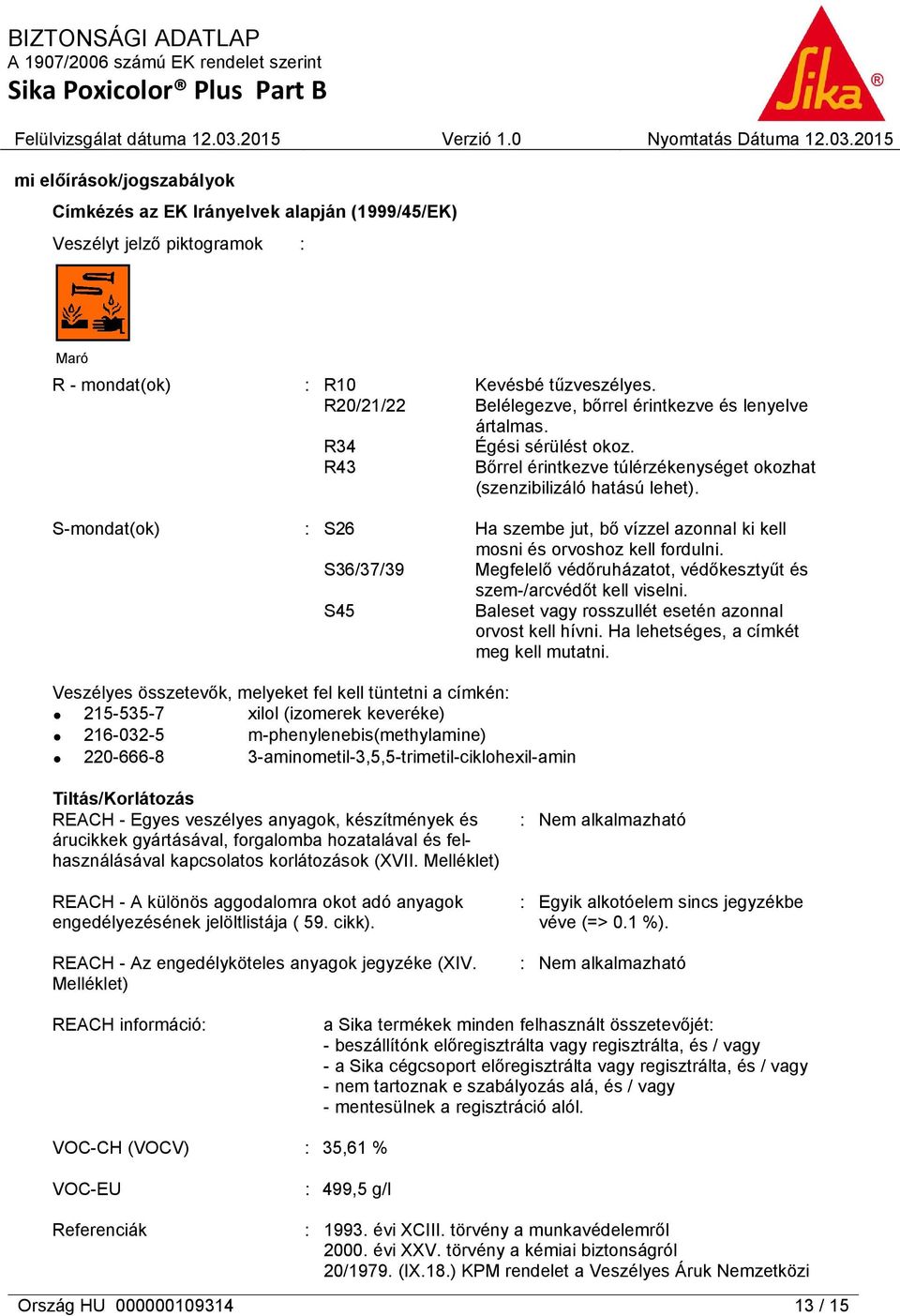 S-mondat(ok) : S26 Ha szembe jut, bő vízzel azonnal ki kell mosni és orvoshoz kell fordulni. S36/37/39 Megfelelő védőruházatot, védőkesztyűt és szem-/arcvédőt kell viselni.