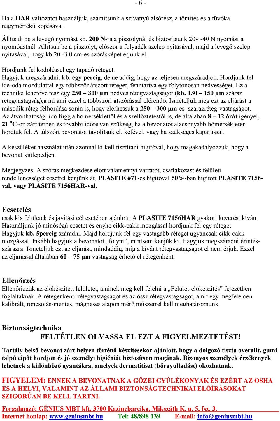 Állítsuk be a pisztolyt, először a folyadék szelep nyitásával, majd a levegő szelep nyitásával, hogy kb 20-3 0 cm-es szórásképet érjünk el. Hordjunk fel ködöléssel egy tapadó réteget.