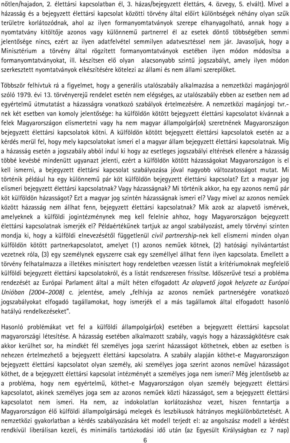 hogy a nyomtatvány kitöltője azonos vagy különnemű partnerrel él az esetek döntő többségében semmi jelentősége nincs, ezért az ilyen adatfelvétel semmilyen adatvesztéssel nem jár.