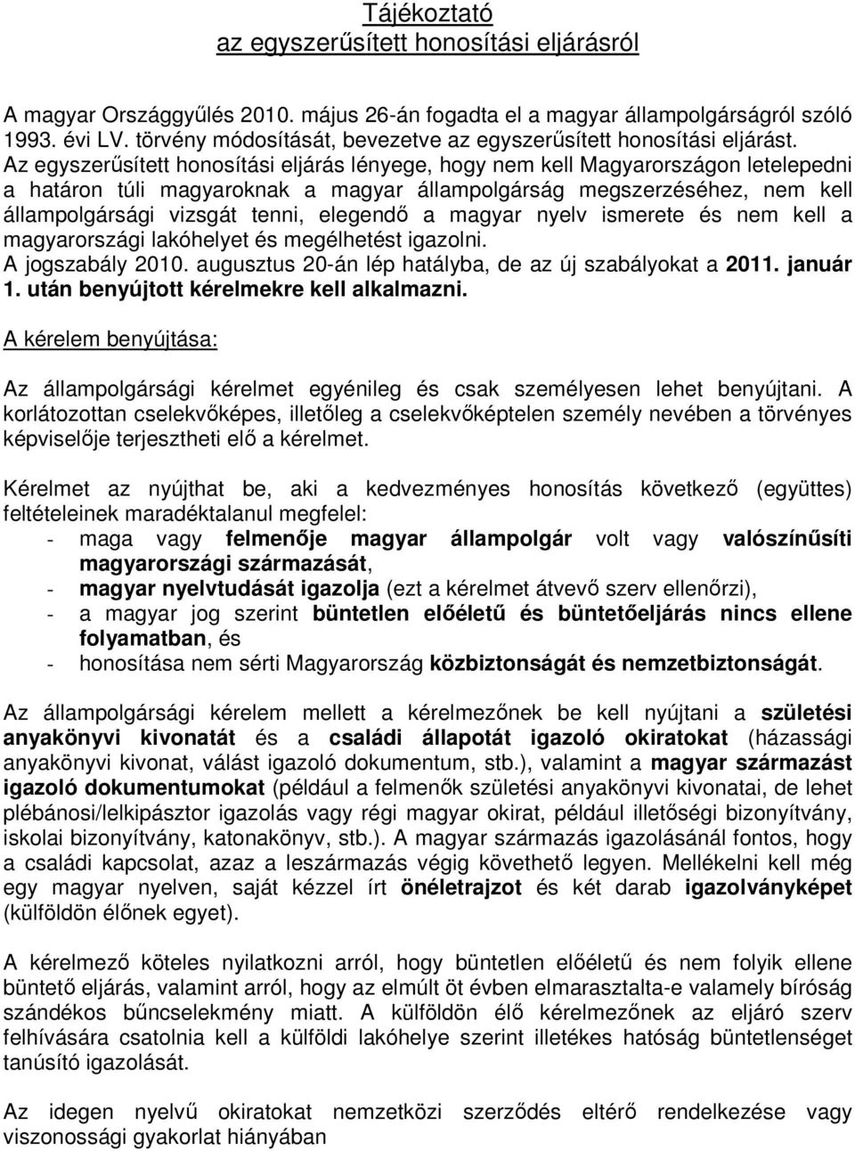 Az egyszerősített honosítási eljárás lényege, hogy nem kell Magyarországon letelepedni a határon túli magyaroknak a magyar állampolgárság megszerzéséhez, nem kell állampolgársági vizsgát tenni,