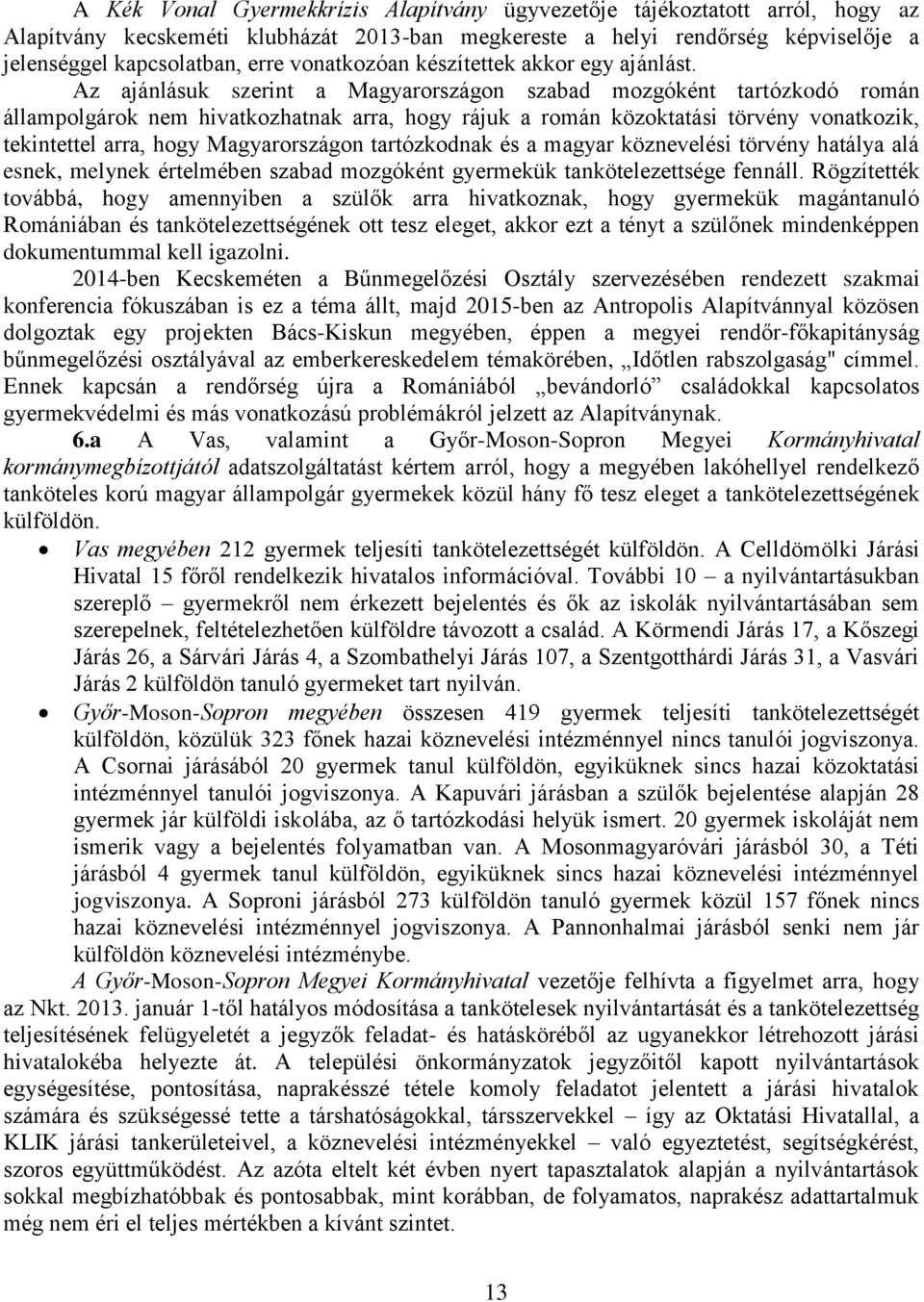 Az ajánlásuk szerint a Magyarországon szabad mozgóként tartózkodó román állampolgárok nem hivatkozhatnak arra, hogy rájuk a román közoktatási törvény vonatkozik, tekintettel arra, hogy Magyarországon