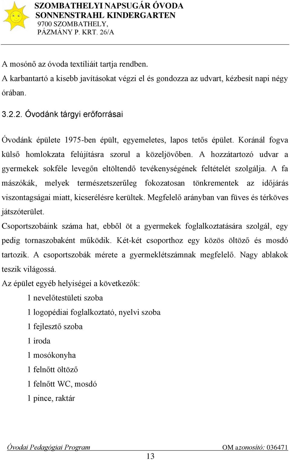 A hozzátartozó udvar a gyermekek sokféle levegőn eltöltendő tevékenységének feltételét szolgálja.