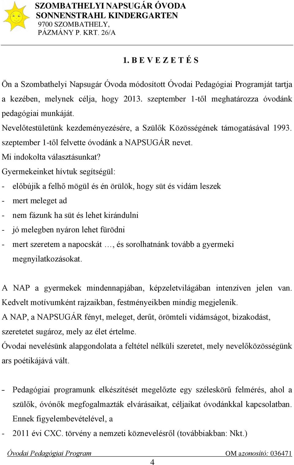 Gyermekeinket hívtuk segítségül: - előbújik a felhő mögül és én örülök, hogy süt és vidám leszek - mert meleget ad - nem fázunk ha süt és lehet kirándulni - jó melegben nyáron lehet fürödni - mert