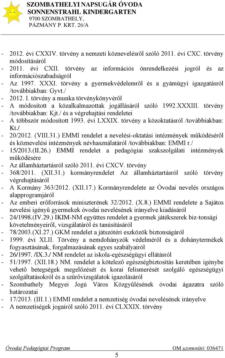 törvény /továbbiakban: Kjt./ és a végrehajtási rendeletei - A többször módosított 1993. évi LXXIX. törvény a közoktatásról /továbbiakban: Kt./ - 20/2012. (VIII.31.