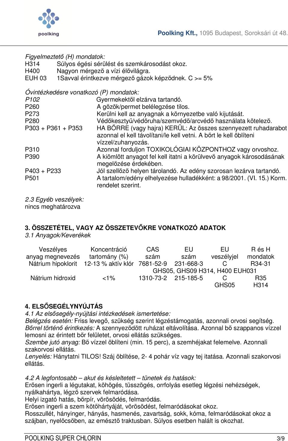 P280 Védőkesztyű/védőruha/szemvédő/arcvédő használata kötelező. P303 + P361 + P353 HA BŐRRE (vagy hajra) KERÜL: Az összes szennyezett ruhadarabot azonnal el kell távolítani/le kell vetni.