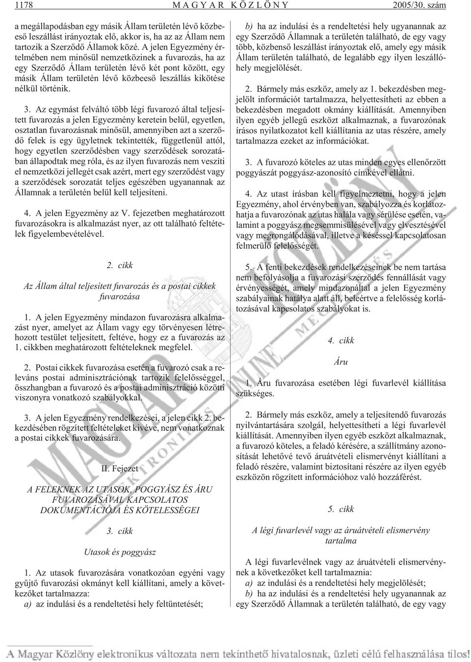 A je len Egyez mény ér - tel mé ben nem mi nõ sül nem zet kö zi nek a fu va ro zás, ha az egy Szer zõ dõ Ál lam te rü le tén lévõ két pont kö zött, egy má sik Ál lam te rü le tén lévõ köz be esõ le