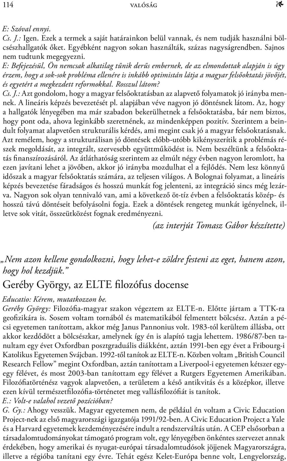 E: Befejezésül, Ön nemcsak alkatilag tűnik derűs embernek, de az elmondottak alapján is úgy érzem, hogy a sok-sok probléma ellenére is inkább optimistán látja a magyar felsőoktatás jövőjét, és