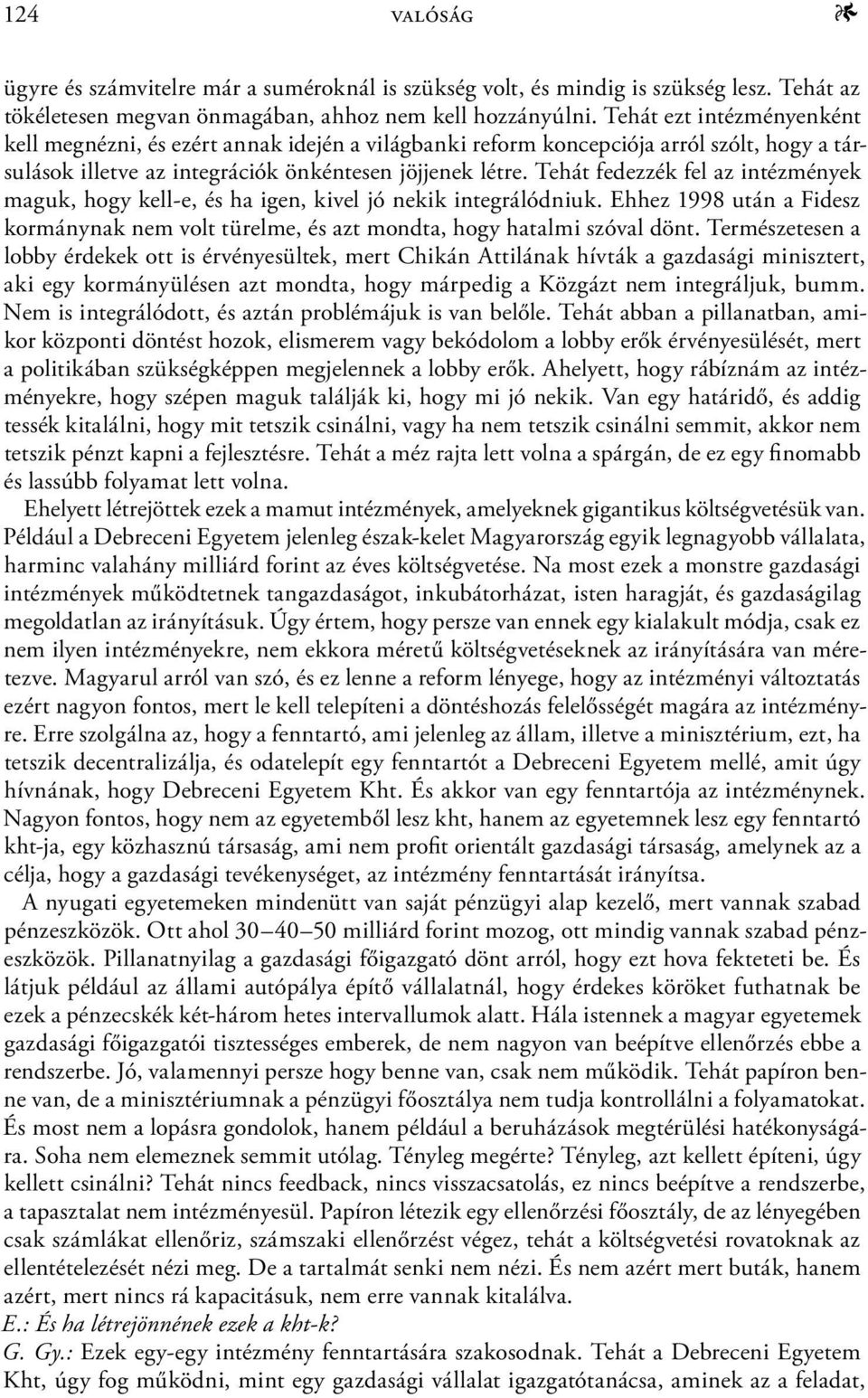 Tehát fedezzék fel az intézmények maguk, hogy kell-e, és ha igen, kivel jó nekik integrálódniuk. Ehhez 1998 után a Fidesz kormánynak nem volt türelme, és azt mondta, hogy hatalmi szóval dönt.