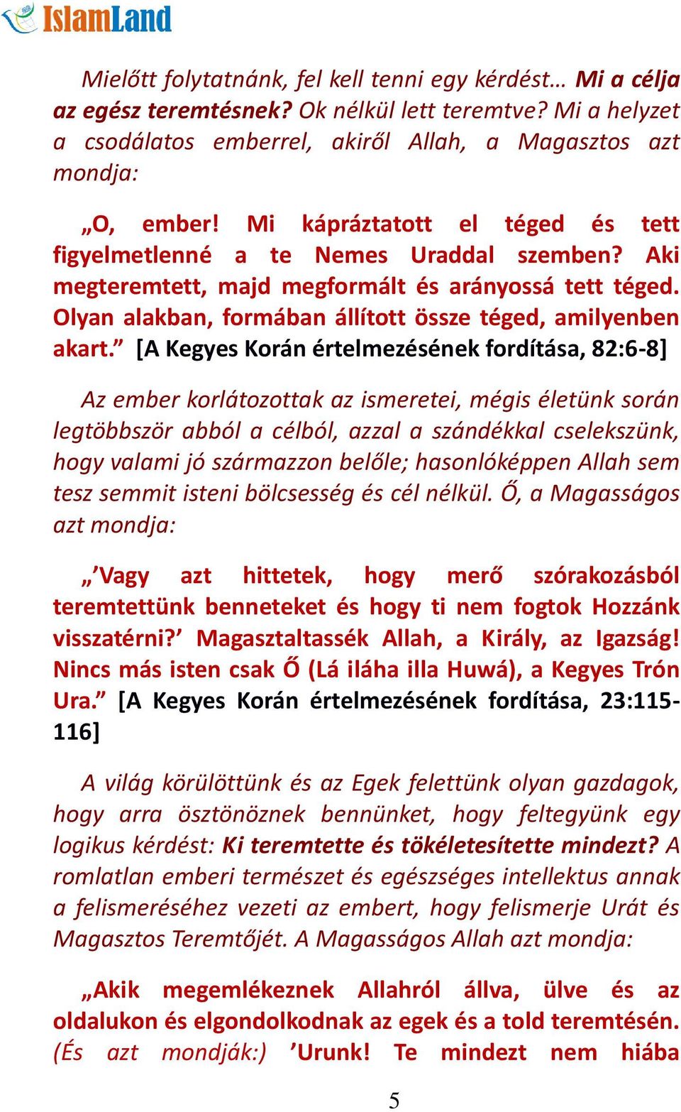 [A Kegyes Korán értelmezésének fordítása, 82:6-8] Az ember korlátozottak az ismeretei, mégis életünk során legtöbbször abból a célból, azzal a szándékkal cselekszünk, hogy valami jó származzon