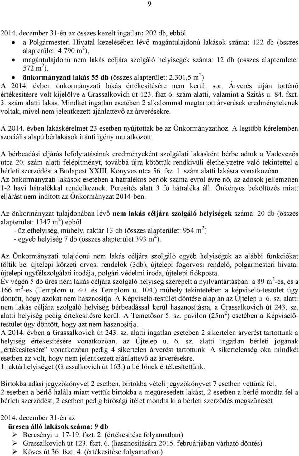 évben önkormányzati lakás értékesítésére nem került sor. Árverés útján történő értékesítésre volt kijelölve a Grassalkovich út 123. fszt 6. szám alatti, valamint a Szitás u. 84. fszt. 3.