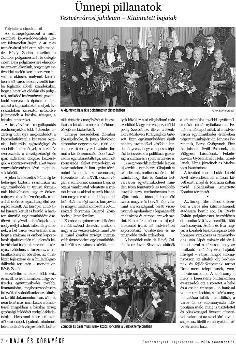 Baja polgármestere elmondta: arra emlékezünk, hogy négy évtizeddel ezelõtt került sor azon hivatalos aktusra, melynek keretében a két város akkori vezetõi írásba foglalták abbéli szándékukat, hogy a