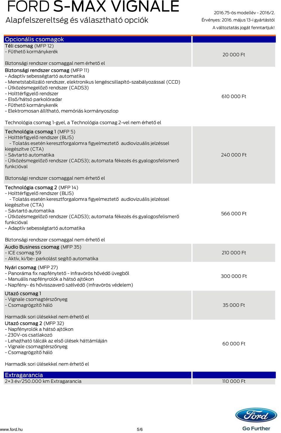 Fűthető kormánykerék - Elektromosan állítható, memóriás kormányoszlop 20 000 Ft 610 000 Ft Technológia csomag 1-gyel, a Technológia csomag 2-vel nem érhető el Technológia csomag 1 (MFP 5) -