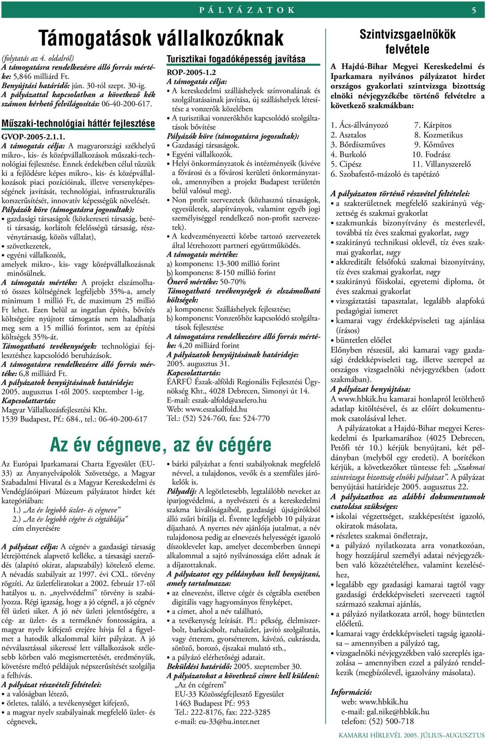 . Műszaki-technológiai háttér fejlesztése GVOP-2005-2.1.1. A támogatás célja: A magyarországi székhelyű mikro-, kis- és középvállalkozások műszaki-technológiai fejlesztése.