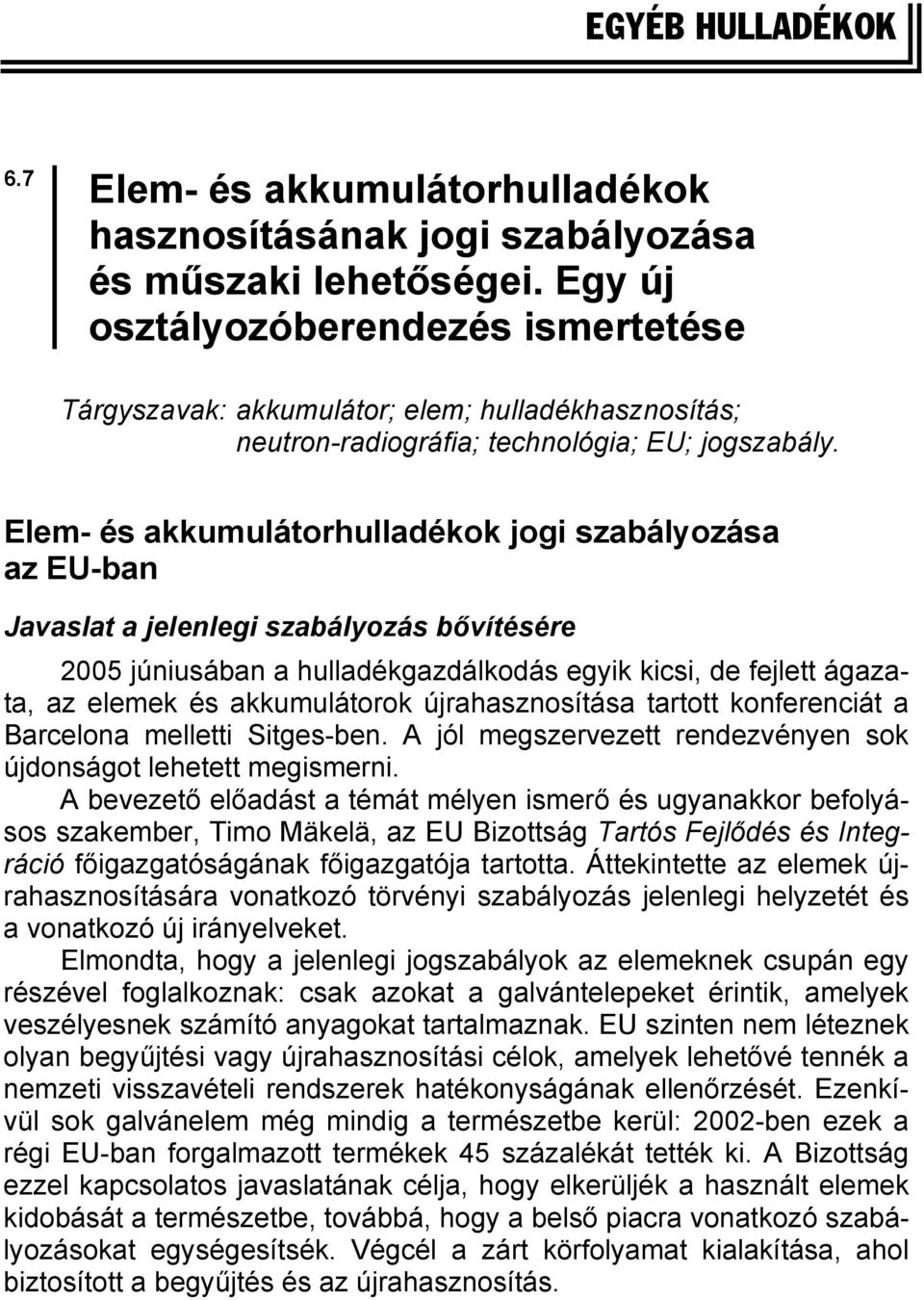 Elem- és akkumulátorhulladékok jogi szabályozása az EU-ban Javaslat a jelenlegi szabályozás bővítésére 2005 júniusában a hulladékgazdálkodás egyik kicsi, de fejlett ágazata, az elemek és