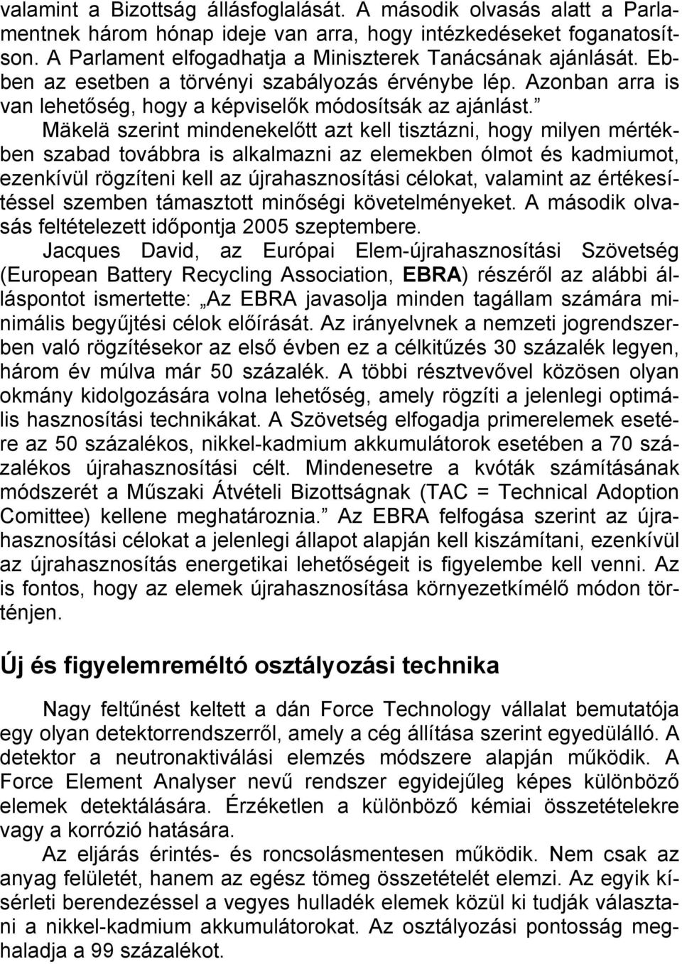 Mäkelä szerint mindenekelőtt azt kell tisztázni, hogy milyen mértékben szabad továbbra is alkalmazni az elemekben ólmot és kadmiumot, ezenkívül rögzíteni kell az újrahasznosítási célokat, valamint az