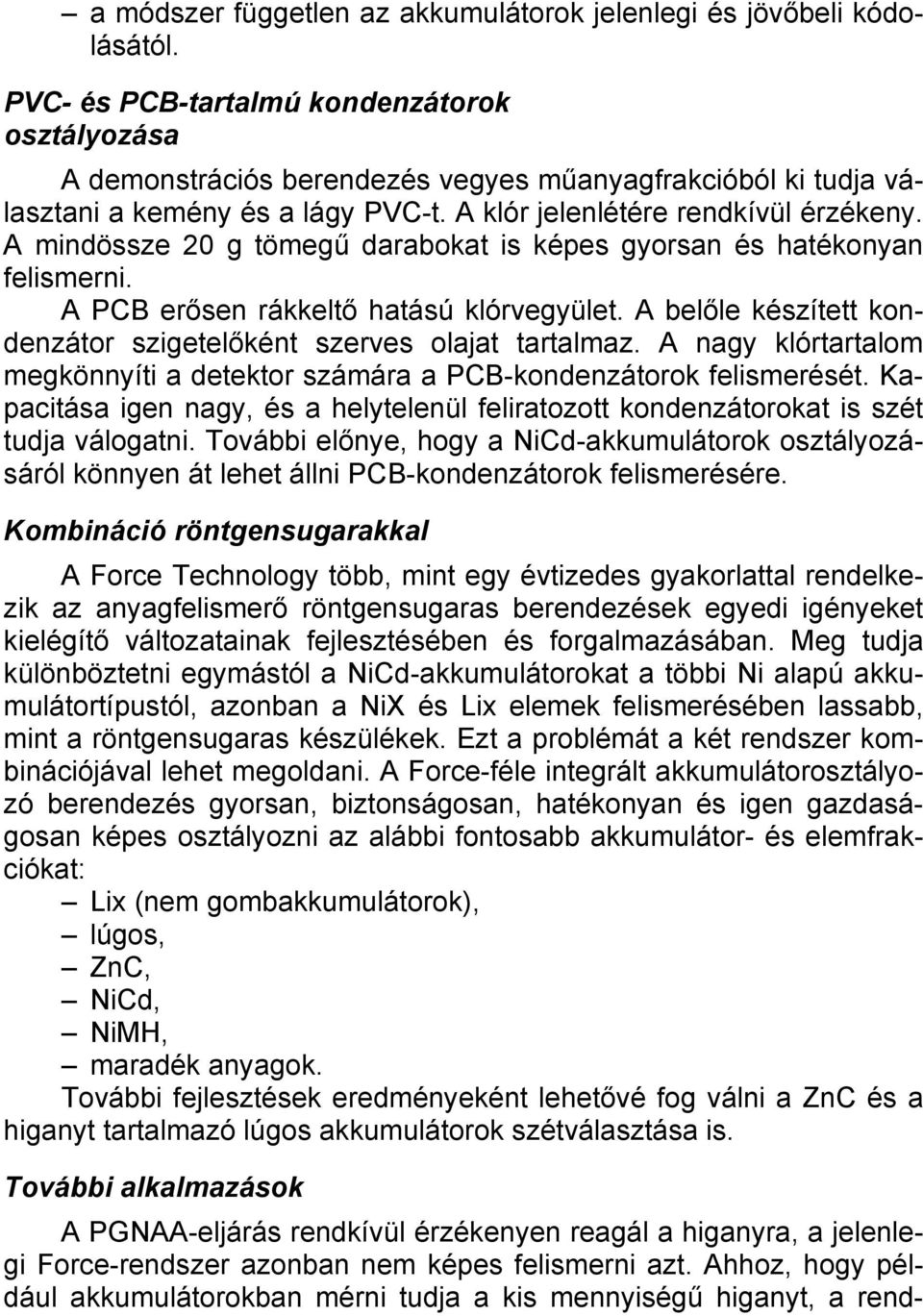 A mindössze 20 g tömegű darabokat is képes gyorsan és hatékonyan felismerni. A PCB erősen rákkeltő hatású klórvegyület. A belőle készített kondenzátor szigetelőként szerves olajat tartalmaz.