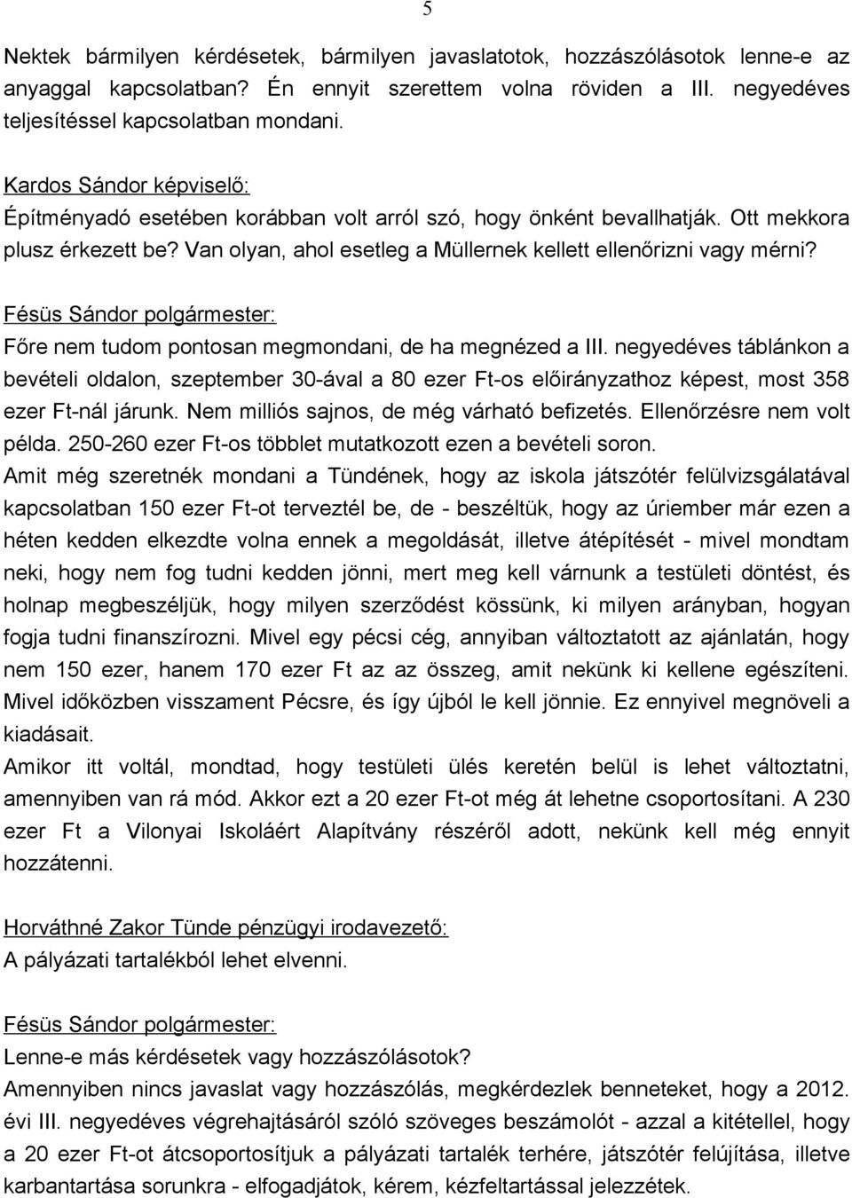 Főre nem tudom pontosan megmondani, de ha megnézed a III. negyedéves táblánkon a bevételi oldalon, szeptember 30-ával a 80 ezer Ft-os előirányzathoz képest, most 358 ezer Ft-nál járunk.