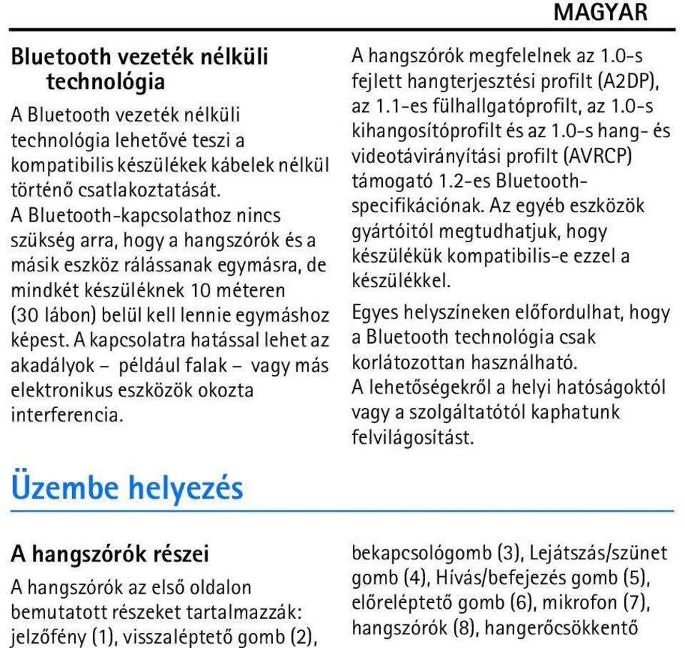 A kapcsolatra hatással lehet az akadályok például falak vagy más elektronikus eszközök okozta interferencia. Üzembe helyezés A hangszórók megfelelnek az 1.