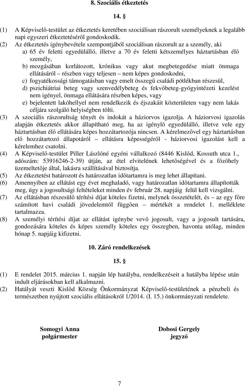 korlátozott, krónikus vagy akut megbetegedése miatt önmaga ellátásáról részben vagy teljesen nem képes gondoskodni, c) fogyatékossági támogatásban vagy emelt összegű családi pótlékban részesül, d)