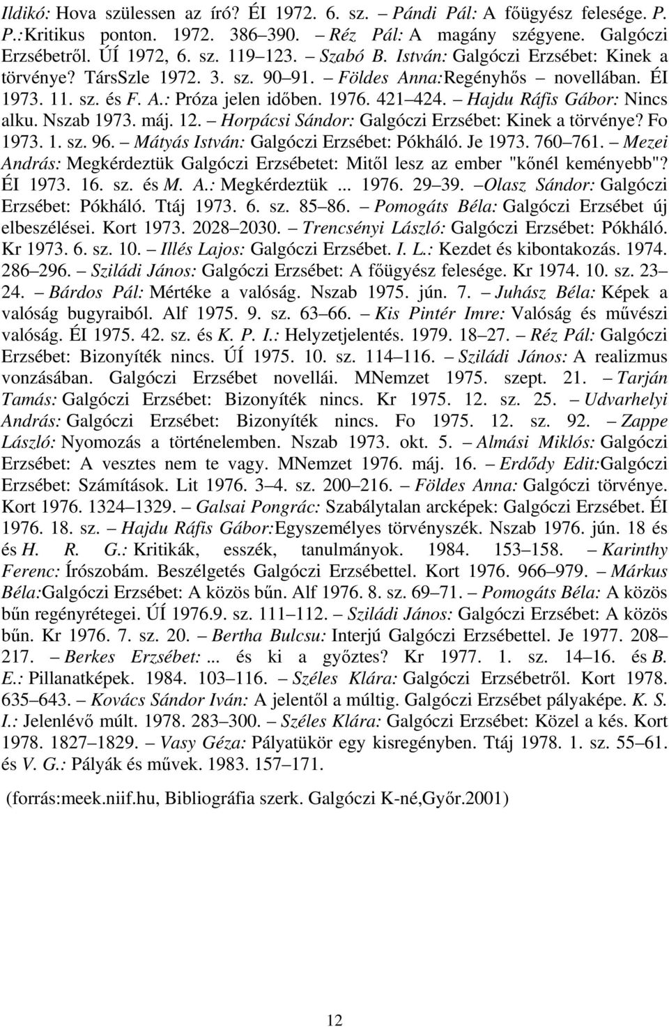 Nszab 1973. máj. 12. Horpácsi Sándor: Galgóczi Erzsébet: Kinek a törvénye? Fo 1973. 1. sz. 96. Mátyás István: Galgóczi Erzsébet: Pókháló. Je 1973. 760 761.