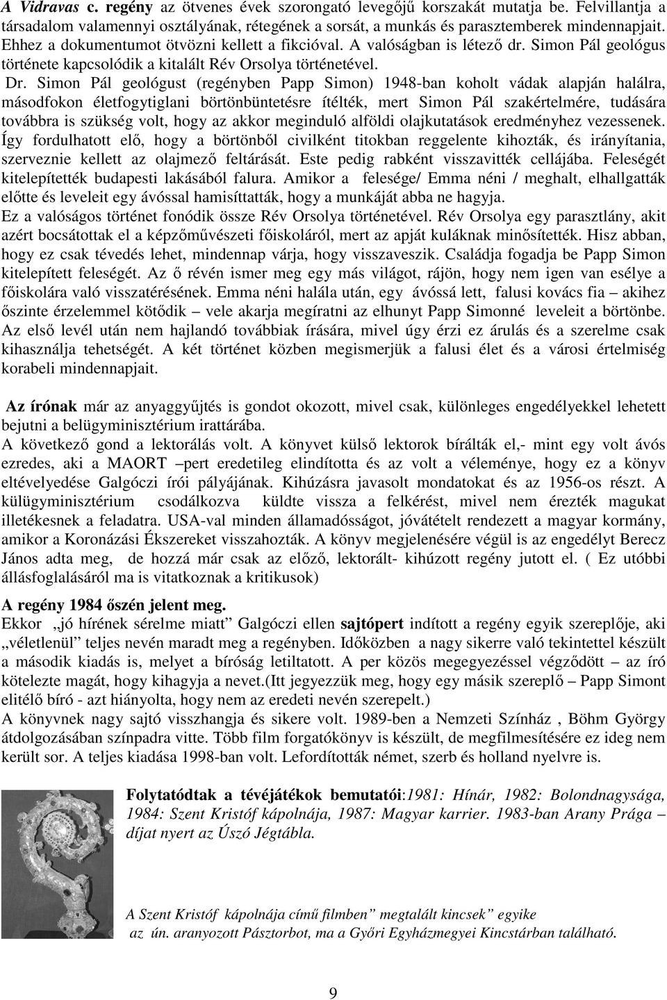 Simon Pál geológust (regényben Papp Simon) 1948-ban koholt vádak alapján halálra, másodfokon életfogytiglani börtönbüntetésre ítélték, mert Simon Pál szakértelmére, tudására továbbra is szükség volt,