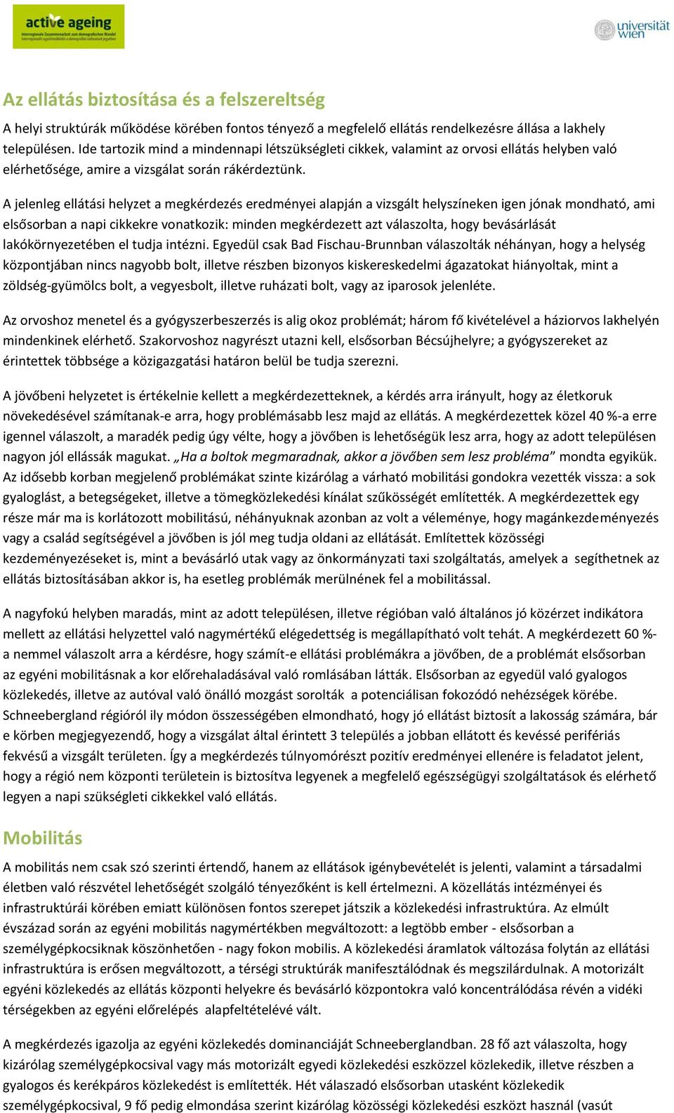 A jelenleg ellátási helyzet a megkérdezés eredményei alapján a vizsgált helyszíneken igen jónak mondható, ami elsősorban a napi cikkekre vonatkozik: minden megkérdezett azt válaszolta, hogy