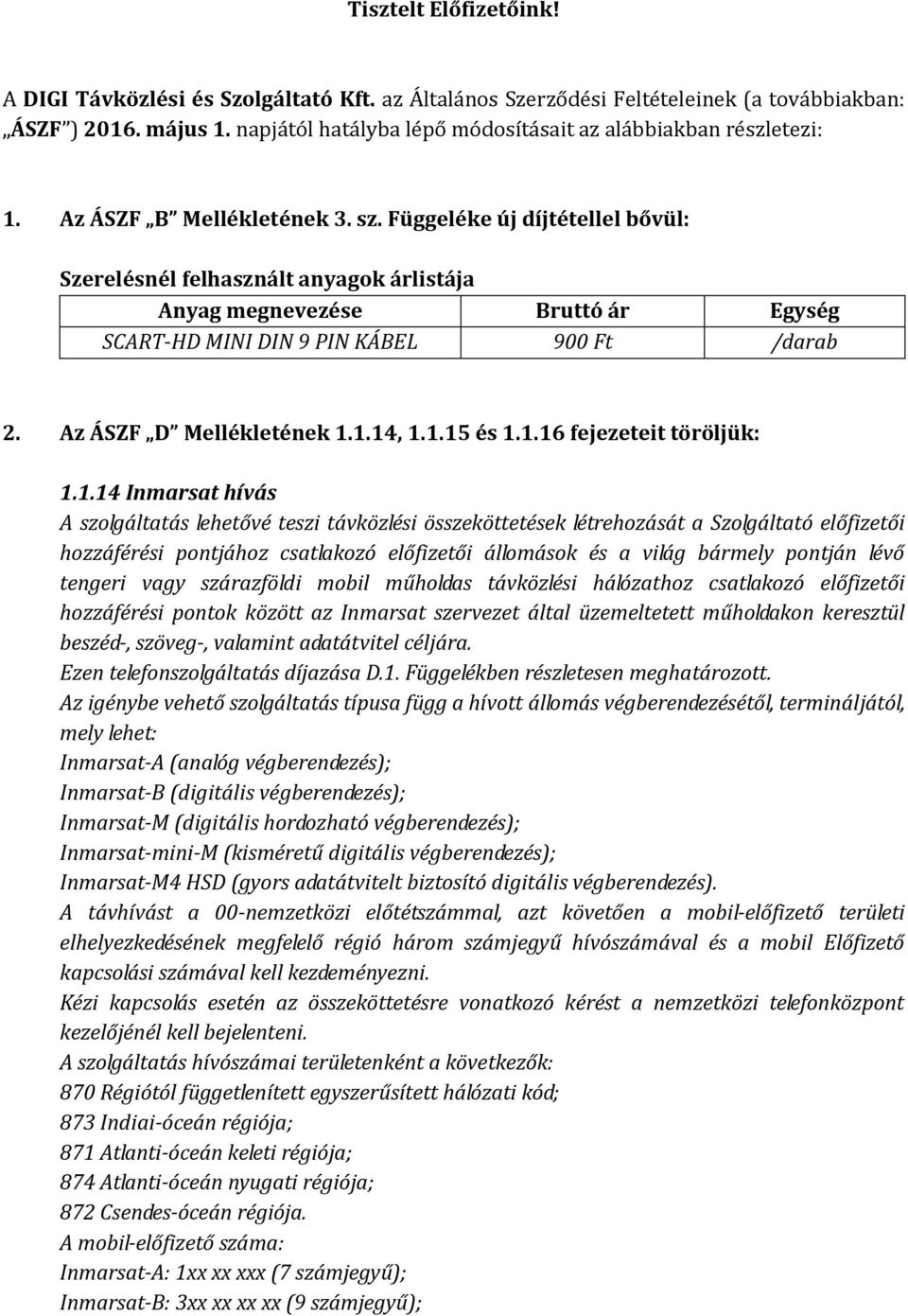 Függeléke új díjtétellel bővül: Szerelésnél felhasznált anyagok árlistája Anyag megnevezése Bruttó ár Egység SCART-HD MINI DIN 9 PIN KÁBEL 900 Ft /darab. Az ÁSZF D Mellékletének 1.