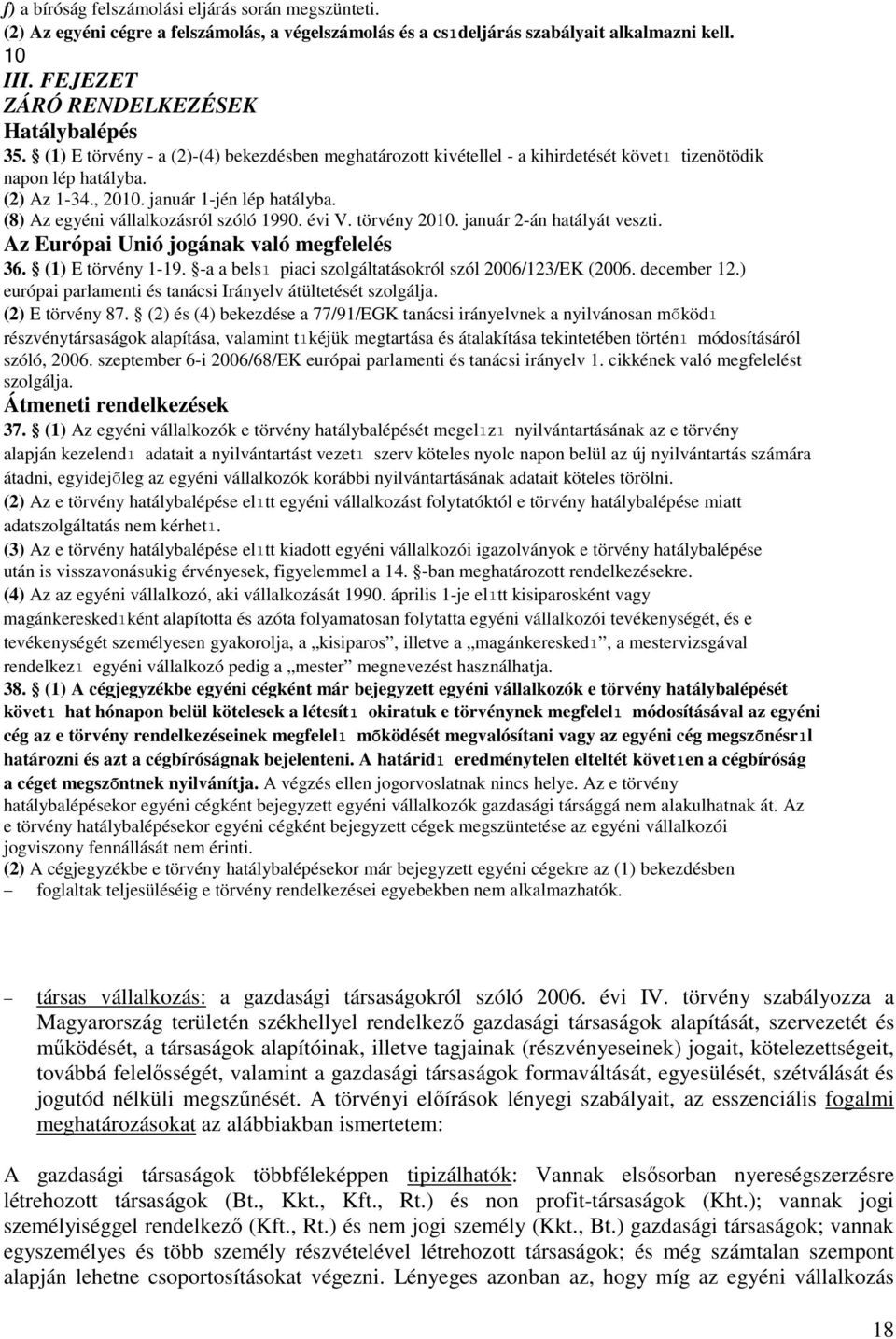 január 1-jén lép hatályba. (8) Az egyéni vállalkozásról szóló 1990. évi V. törvény 2010. január 2-án hatályát veszti. Az Európai Unió jogának való megfelelés 36. (1) E törvény 1-19.