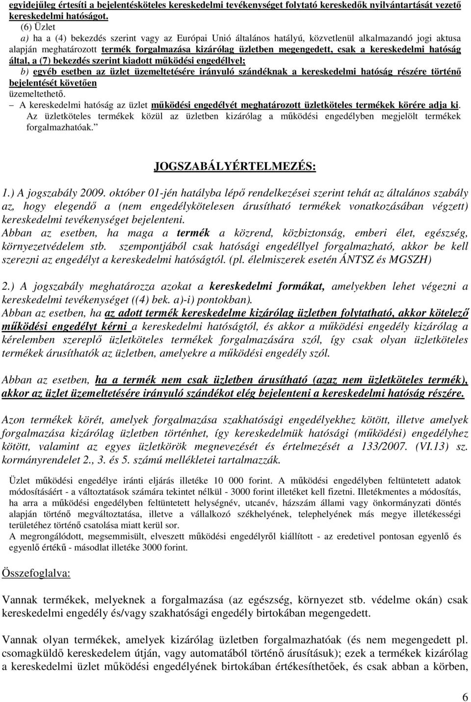 kereskedelmi hatóság által, a (7) bekezdés szerint kiadott működési engedéllyel; b) egyéb esetben az üzlet üzemeltetésére irányuló szándéknak a kereskedelmi hatóság részére történő bejelentését