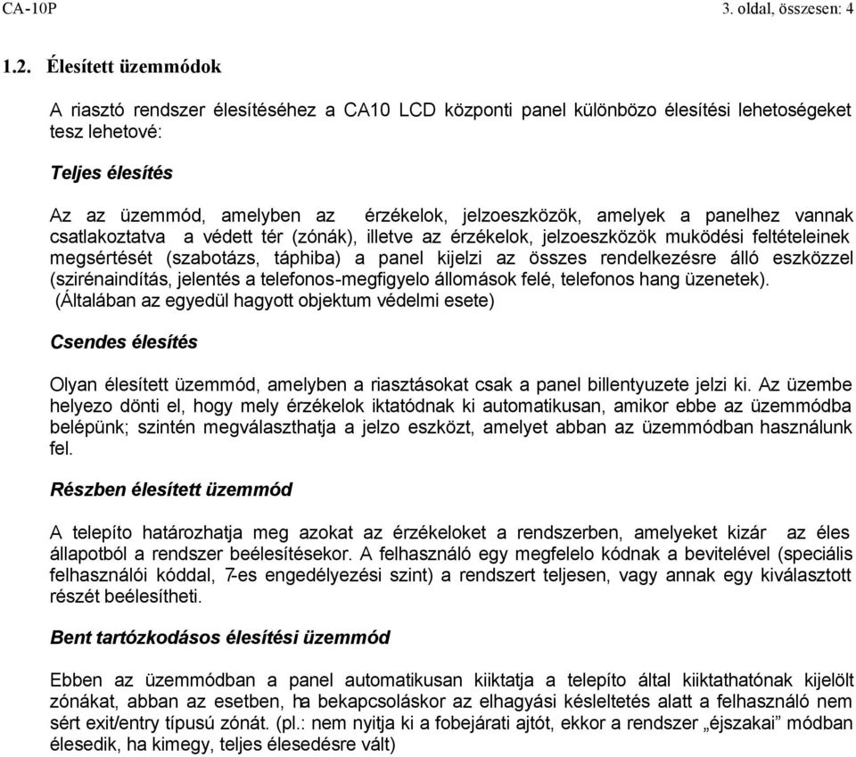 amelyek a panelhez vannak csatlakoztatva a védett tér (zónák), illetve az érzékelok, jelzoeszközök muködési feltételeinek megsértését (szabotázs, táphiba) a panel kijelzi az összes rendelkezésre álló