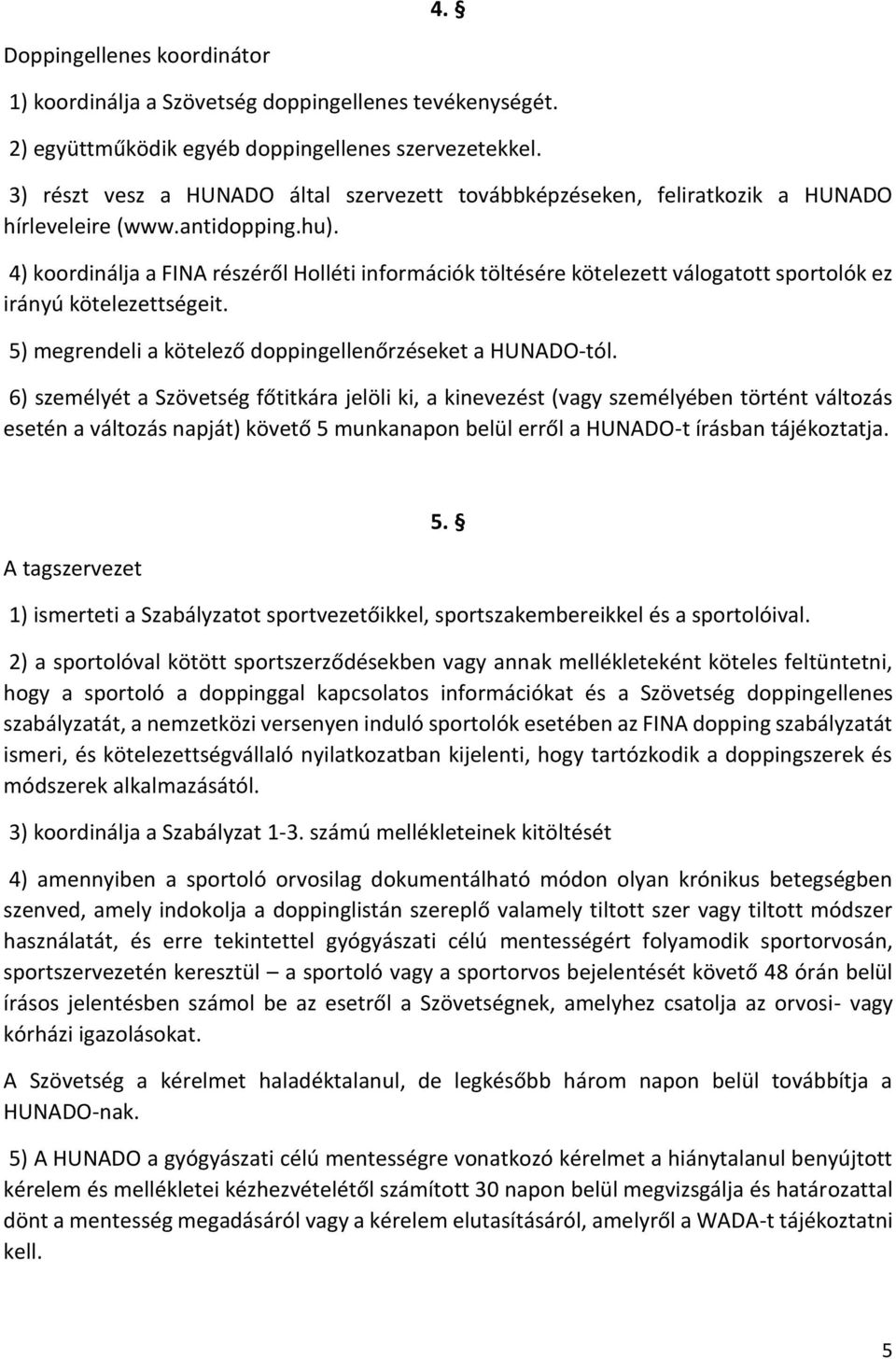 4) koordinálja a FINA részéről Holléti információk töltésére kötelezett válogatott sportolók ez irányú kötelezettségeit. 5) megrendeli a kötelező doppingellenőrzéseket a HUNADO-tól.