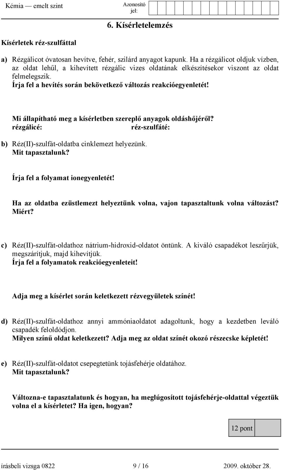 Mi állapítható meg a kísérletben szereplő anyagok oldáshőjéről? rézgálicé: réz-szulfáté: b) Réz(II)-szulfát-oldatba cinklemezt helyezünk. Mit tapasztalunk? Írja fel a folyamat ionegyenletét!