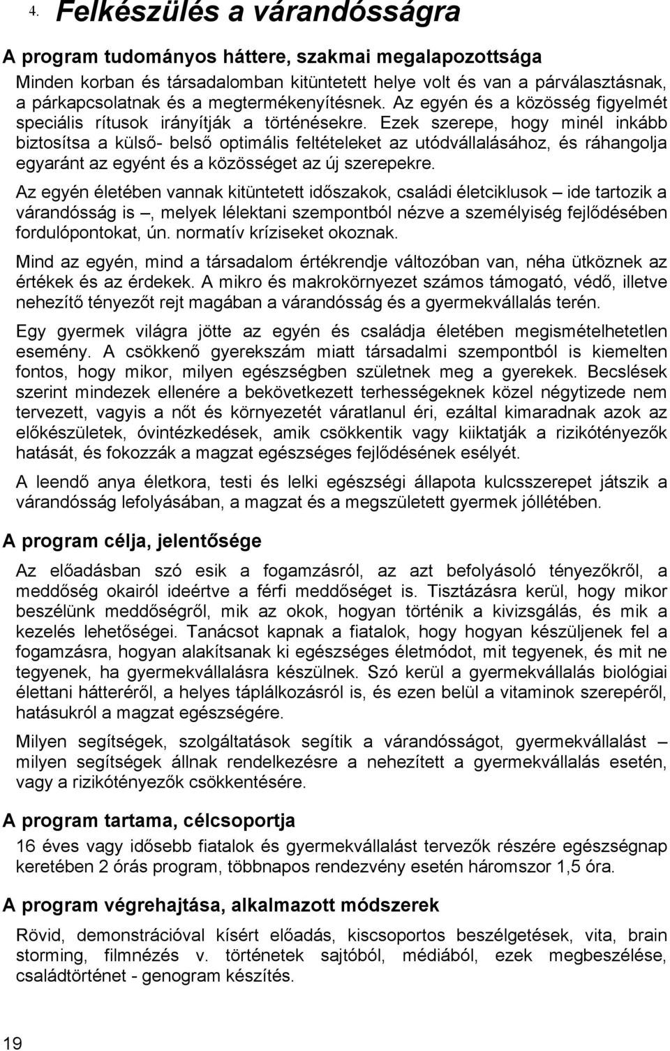 Ezek szerepe, hogy minél inkább biztosítsa a külső- belső optimális feltételeket az utódvállalásához, és ráhangolja egyaránt az egyént és a közösséget az új szerepekre.