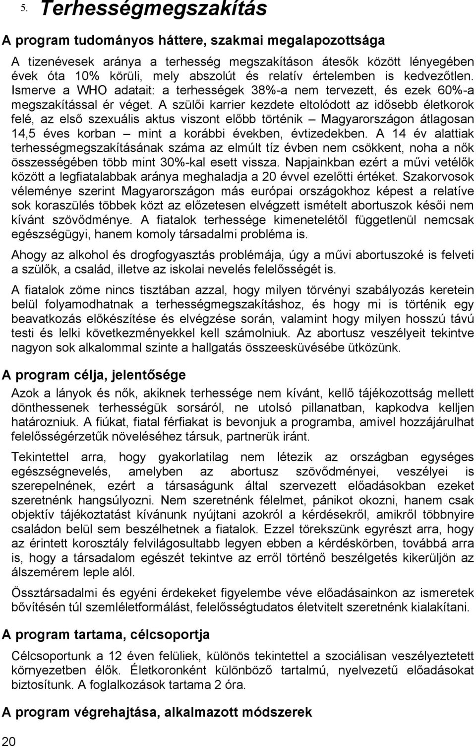 A szülői karrier kezdete eltolódott az idősebb életkorok felé, az első szexuális aktus viszont előbb történik Magyarországon átlagosan 14,5 éves korban mint a korábbi években, évtizedekben.