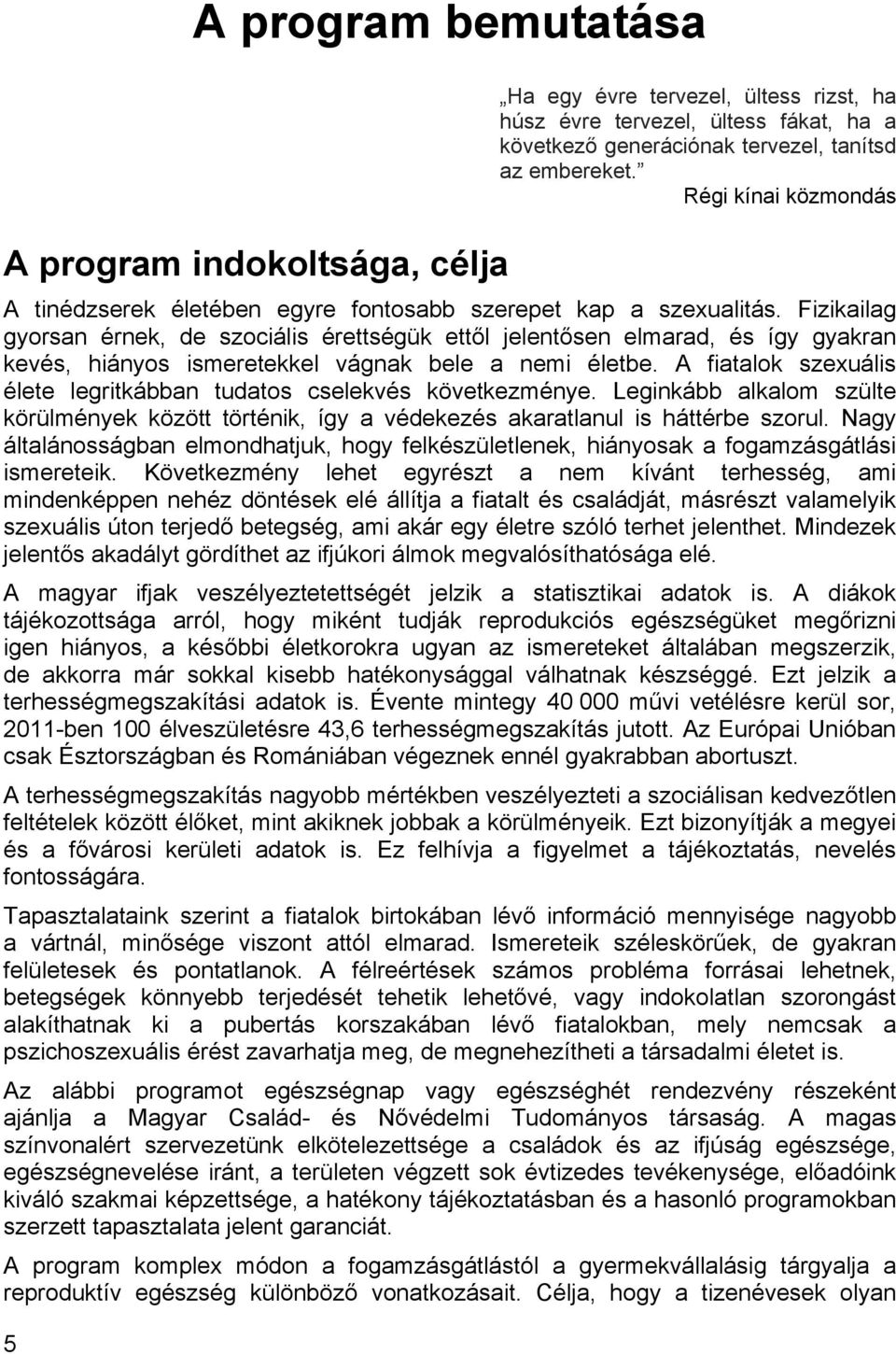 Fizikailag gyorsan érnek, de szociális érettségük ettől jelentősen elmarad, és így gyakran kevés, hiányos ismeretekkel vágnak bele a nemi életbe.
