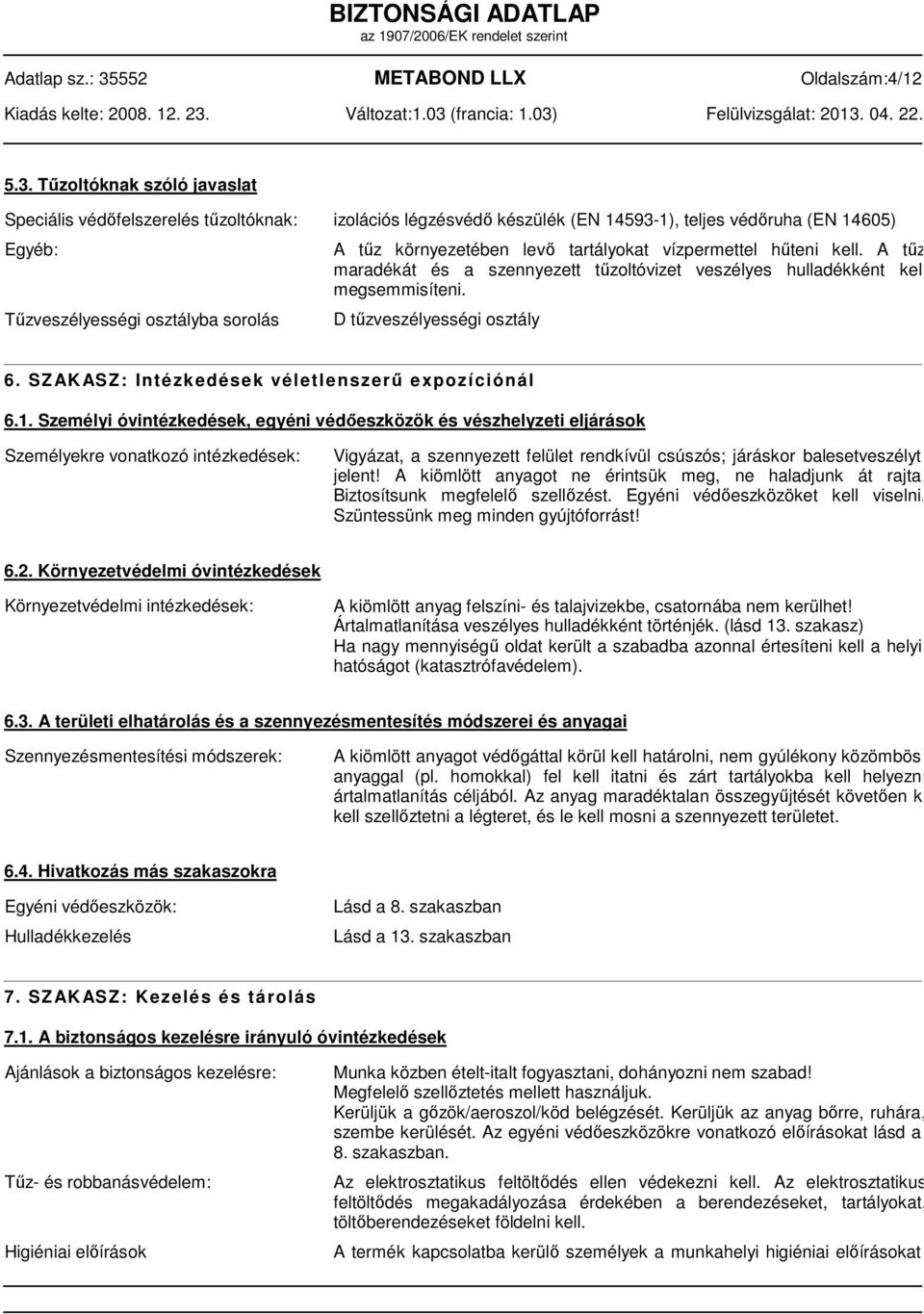 levő tartályokat vízpermettel hűteni kell. A tűz maradékát és a szennyezett tűzoltóvizet veszélyes hulladékként kell megsemmisíteni. D tűzveszélyességi osztály 6.