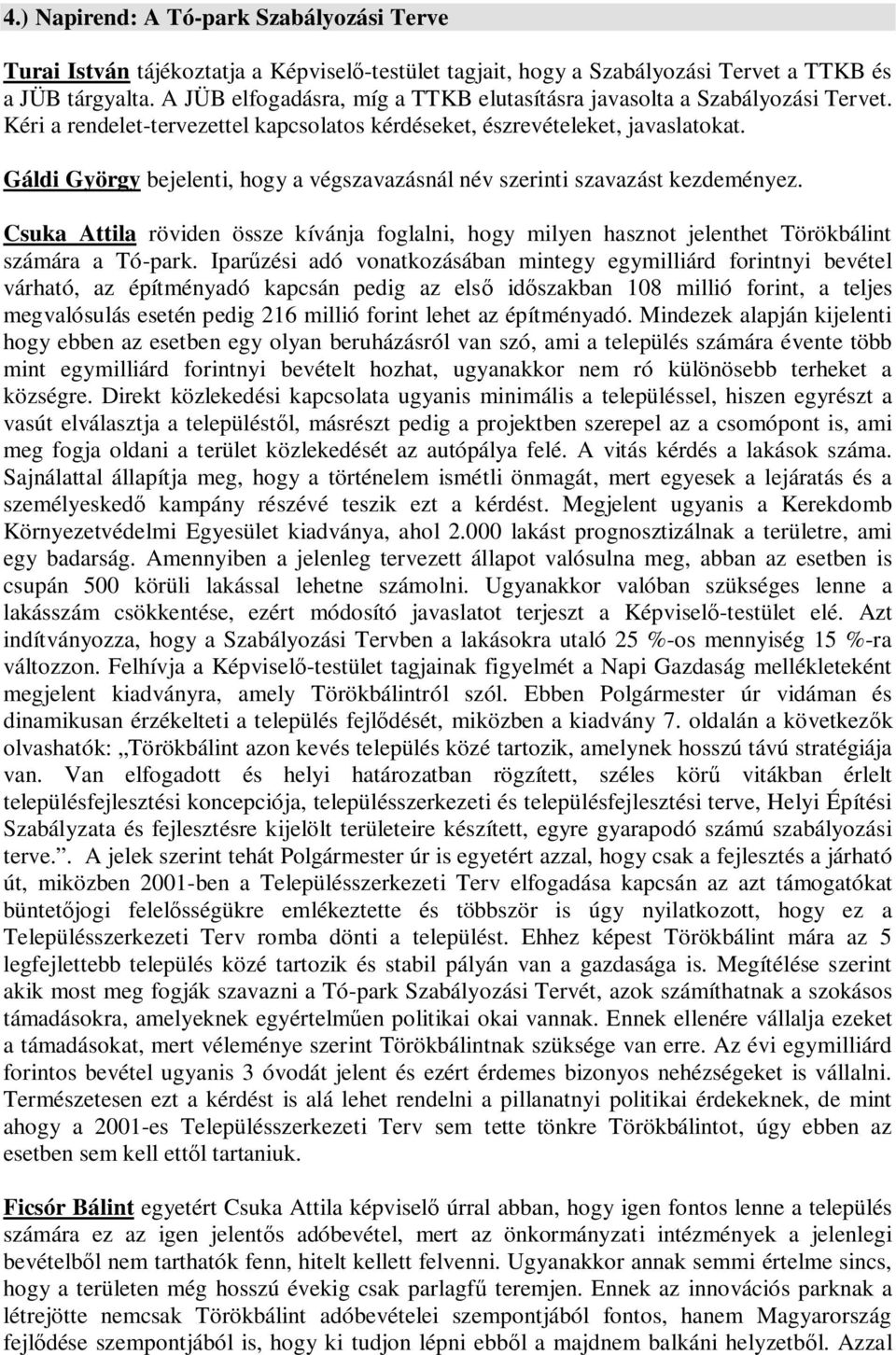 Gáldi György bejelenti, hogy a végszavazásnál név szerinti szavazást kezdeményez. Csuka Attila röviden össze kívánja foglalni, hogy milyen hasznot jelenthet Törökbálint számára a Tó-park.