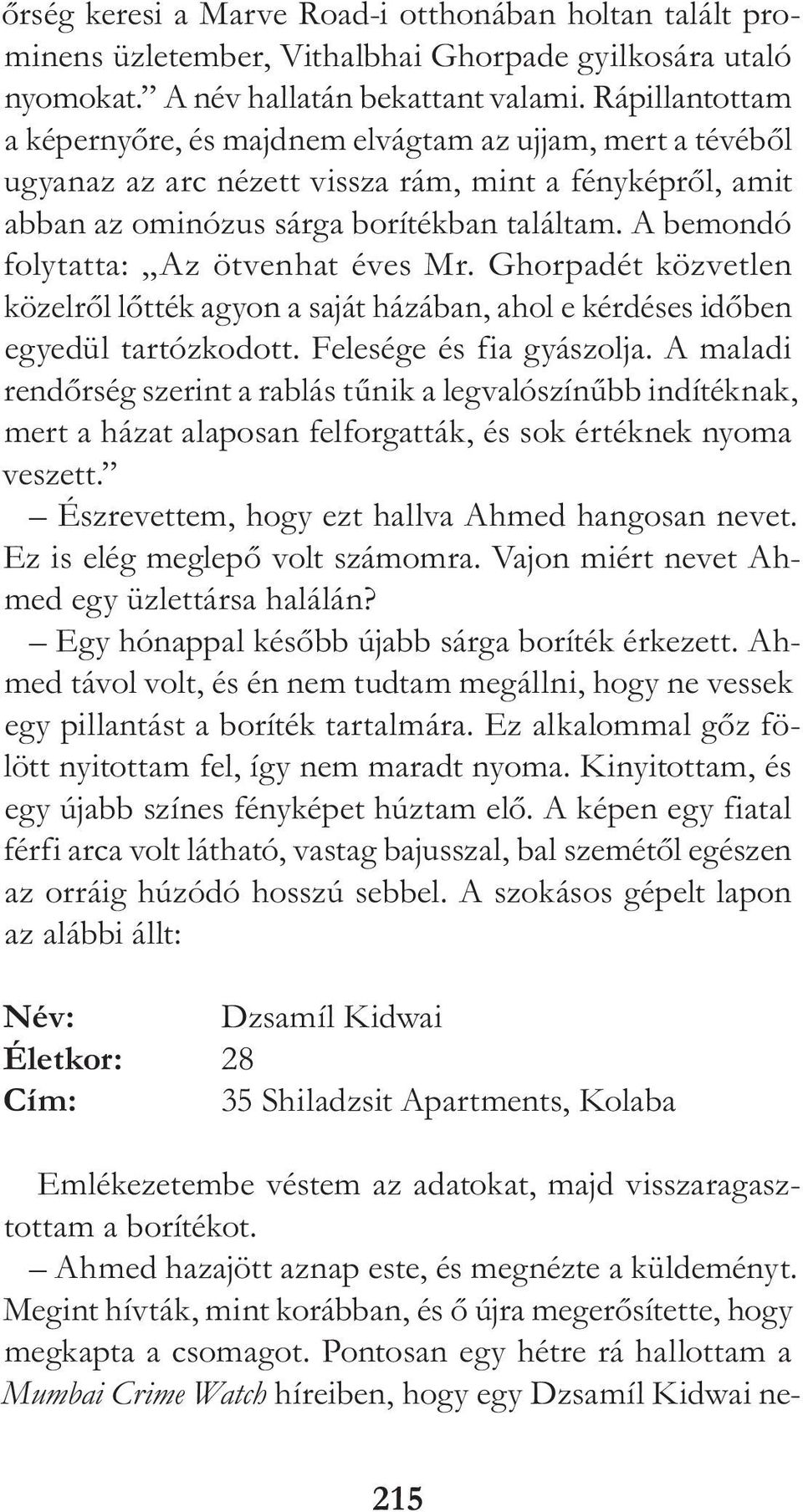 A bemondó folytatta: Az ötvenhat éves Mr. Ghorpadét közvetlen közelről lőtték agyon a saját házában, ahol e kérdéses időben egyedül tartózkodott. Felesége és fia gyászolja.