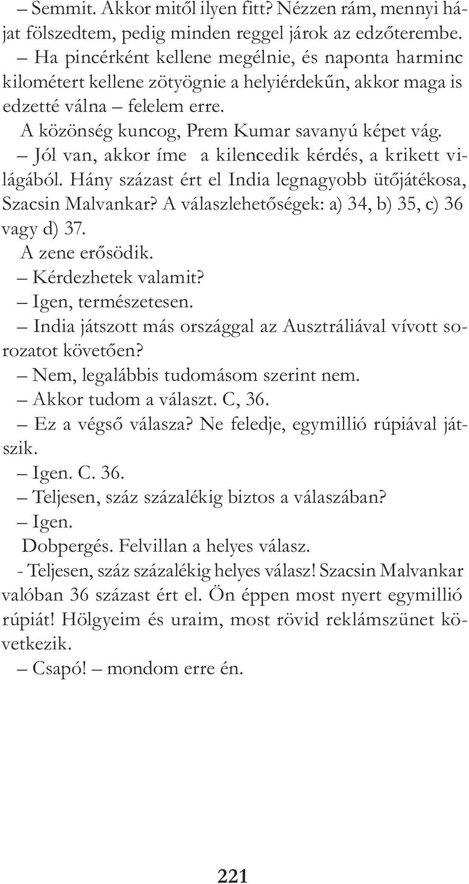 Jól van, akkor íme a kilencedik kérdés, a krikett világából. Hány százast ért el India legnagyobb ütőjátékosa, Szacsin Malvankar? A válaszlehetőségek: a) 34, b) 35, c) 36 vagy d) 37. A zene erősödik.
