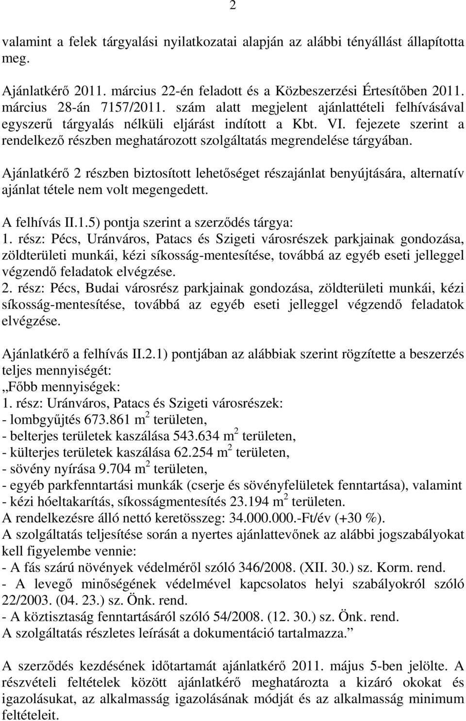 Ajánlatkérő 2 részben biztosított lehetőséget részajánlat benyújtására, alternatív ajánlat tétele nem volt megengedett. A felhívás II..5) pontja szerint a szerződés tárgya:.