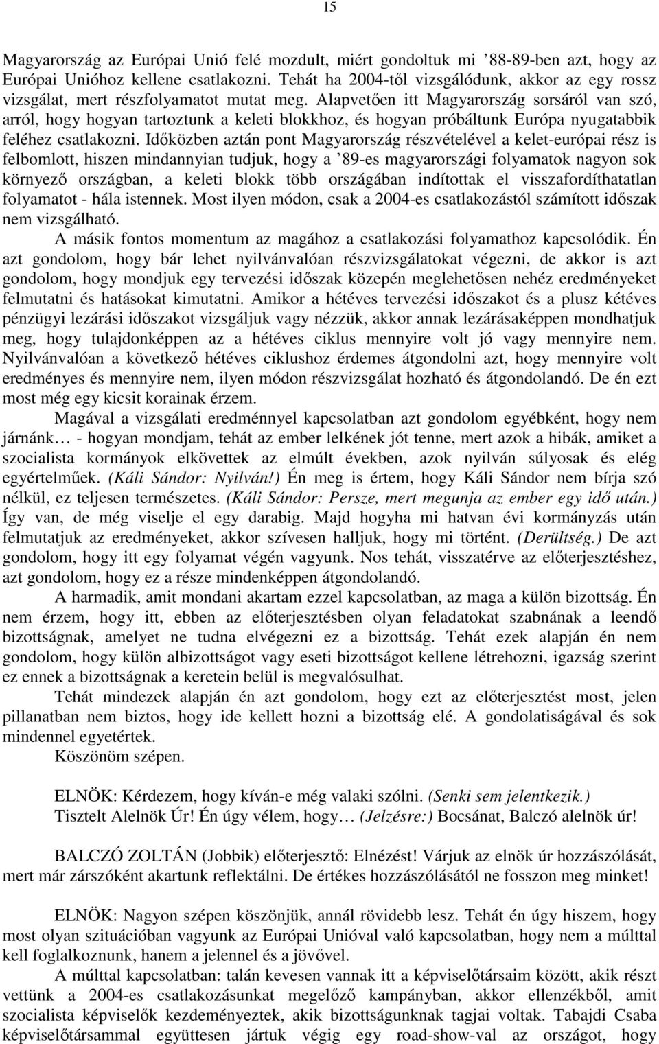 Alapvetően itt Magyarország sorsáról van szó, arról, hogy hogyan tartoztunk a keleti blokkhoz, és hogyan próbáltunk Európa nyugatabbik feléhez csatlakozni.