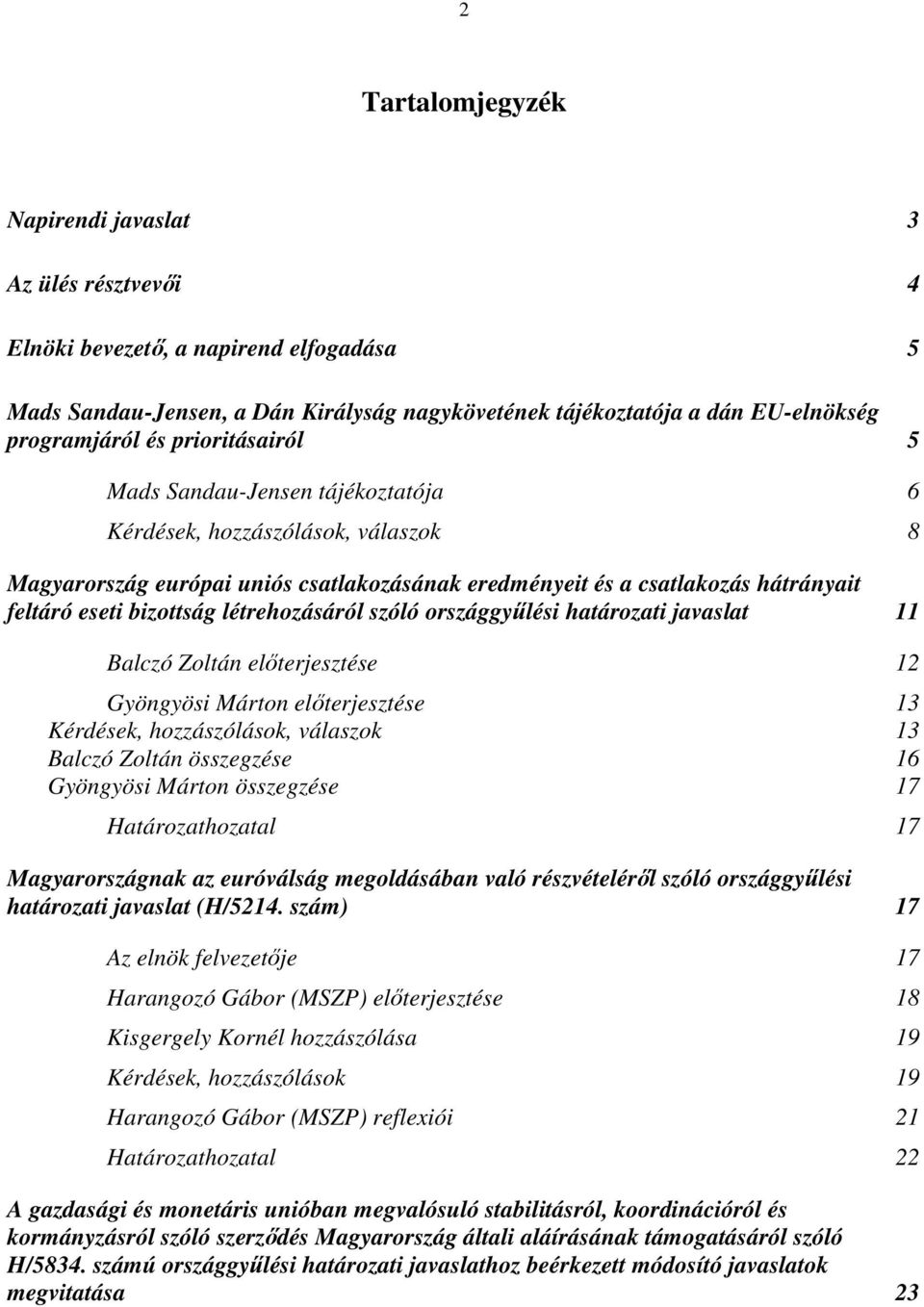 létrehozásáról szóló országgyűlési határozati javaslat 11 Balczó Zoltán előterjesztése 12 Gyöngyösi Márton előterjesztése 13 Kérdések, hozzászólások, válaszok 13 Balczó Zoltán összegzése 16 Gyöngyösi