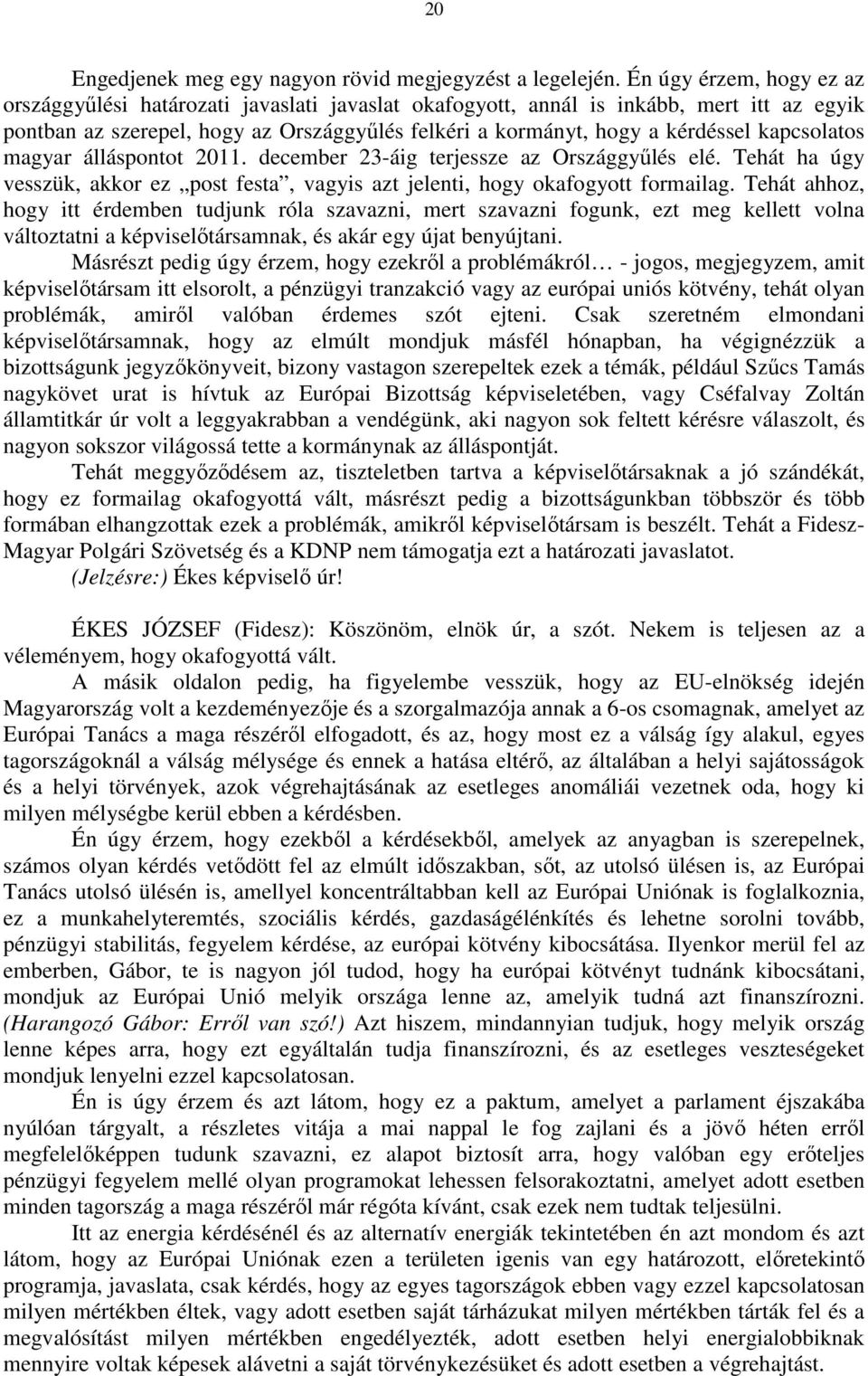 kapcsolatos magyar álláspontot 2011. december 23-áig terjessze az Országgyűlés elé. Tehát ha úgy vesszük, akkor ez post festa, vagyis azt jelenti, hogy okafogyott formailag.