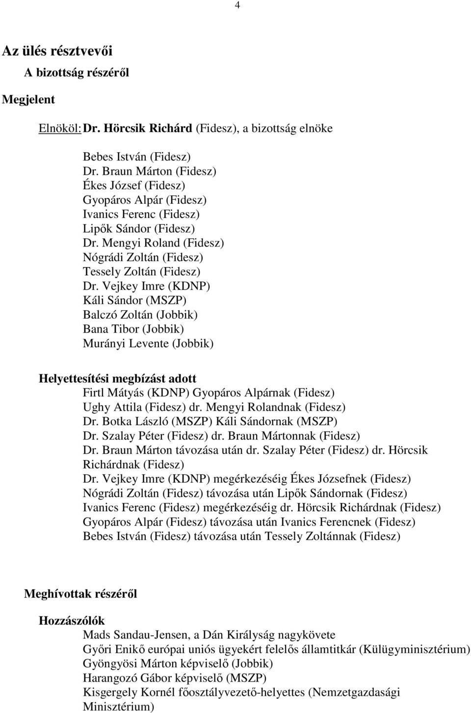 Vejkey Imre (KDNP) Káli Sándor (MSZP) Balczó Zoltán (Jobbik) Bana Tibor (Jobbik) Murányi Levente (Jobbik) Helyettesítési megbízást adott Firtl Mátyás (KDNP) Gyopáros Alpárnak (Fidesz) Ughy Attila