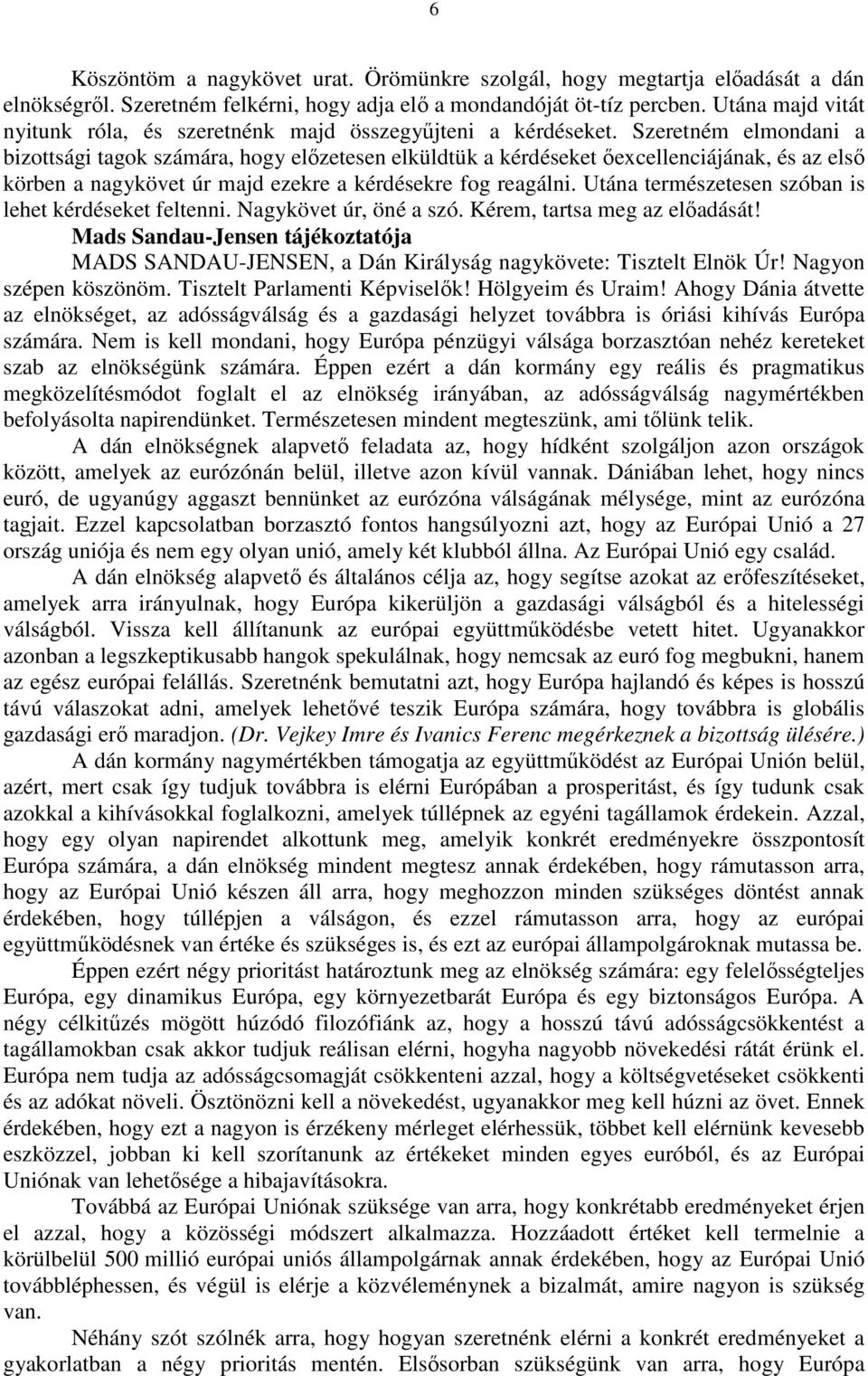 Szeretném elmondani a bizottsági tagok számára, hogy előzetesen elküldtük a kérdéseket őexcellenciájának, és az első körben a nagykövet úr majd ezekre a kérdésekre fog reagálni.