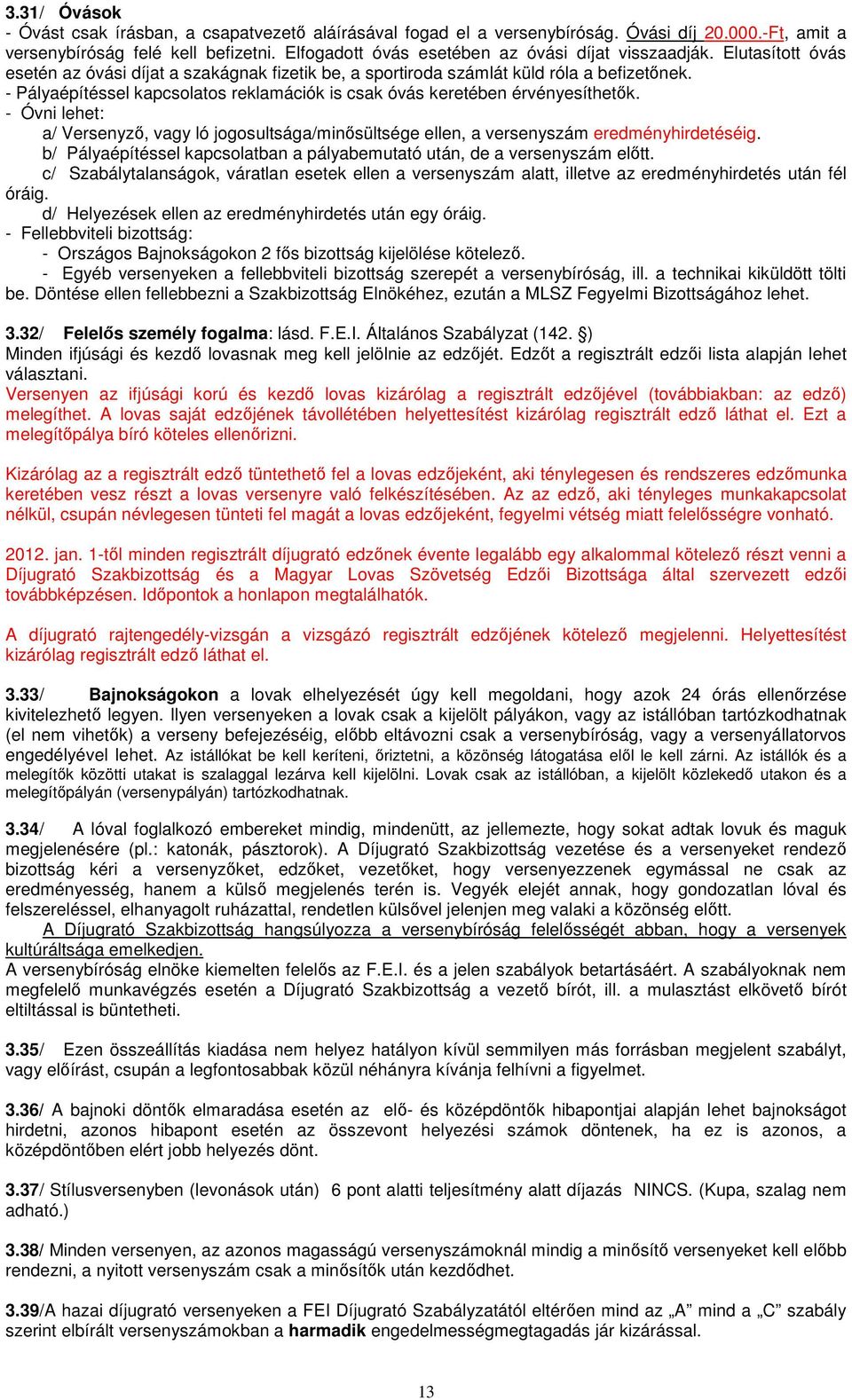 - Pályaépítéssel kapcsolatos reklamációk is csak óvás keretében érvényesíthetők. - Óvni lehet: a/ Versenyző, vagy ló jogosultsága/minősültsége ellen, a versenyszám eredményhirdetéséig.